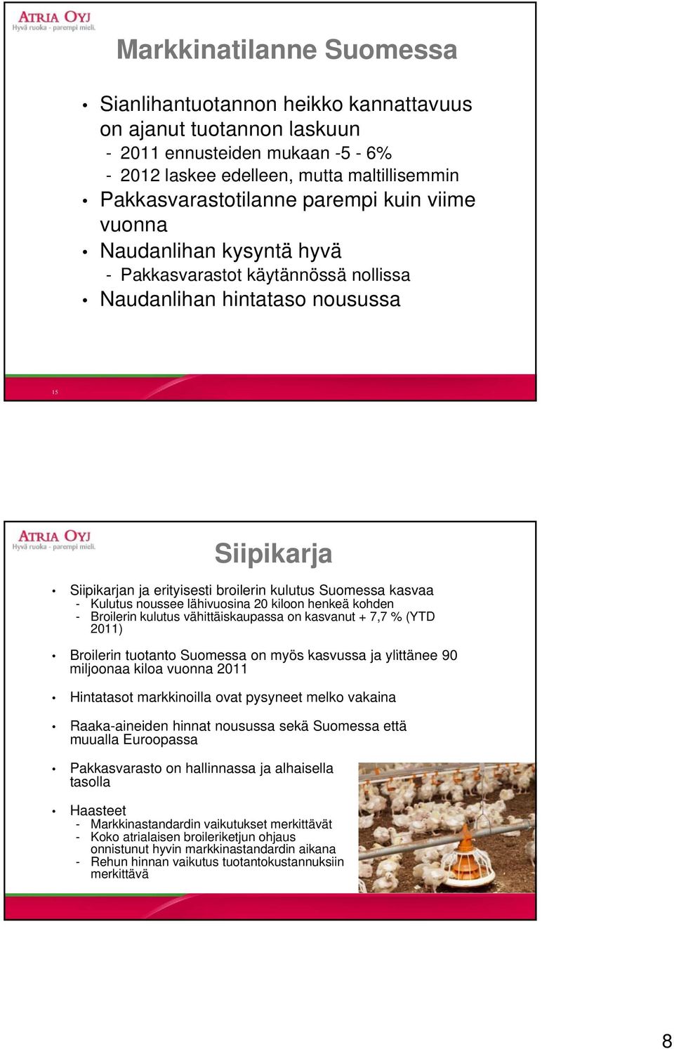 Kulutus noussee lähivuosina 20 kiloon henkeä kohden - Broilerin kulutus vähittäiskaupassa on kasvanut + 7,7 % (YTD 2011) Broilerin tuotanto Suomessa on myös kasvussa ja ylittänee 90 miljoonaa kiloa