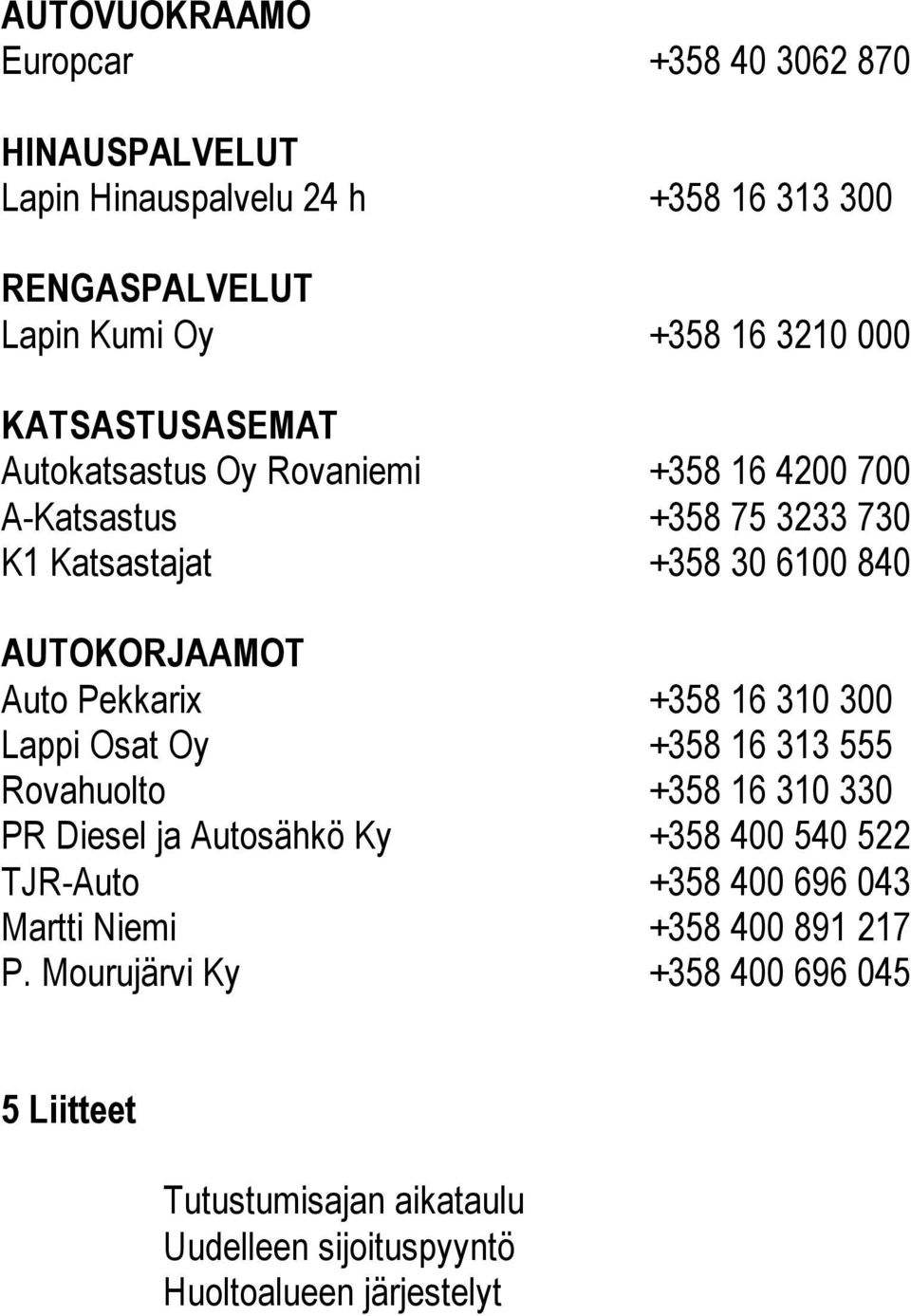 Pekkarix +358 16 310 300 Lappi Osat Oy +358 16 313 555 Rovahuolto +358 16 310 330 PR Diesel ja Autosähkö Ky +358 400 540 522 TJR-Auto +358 400