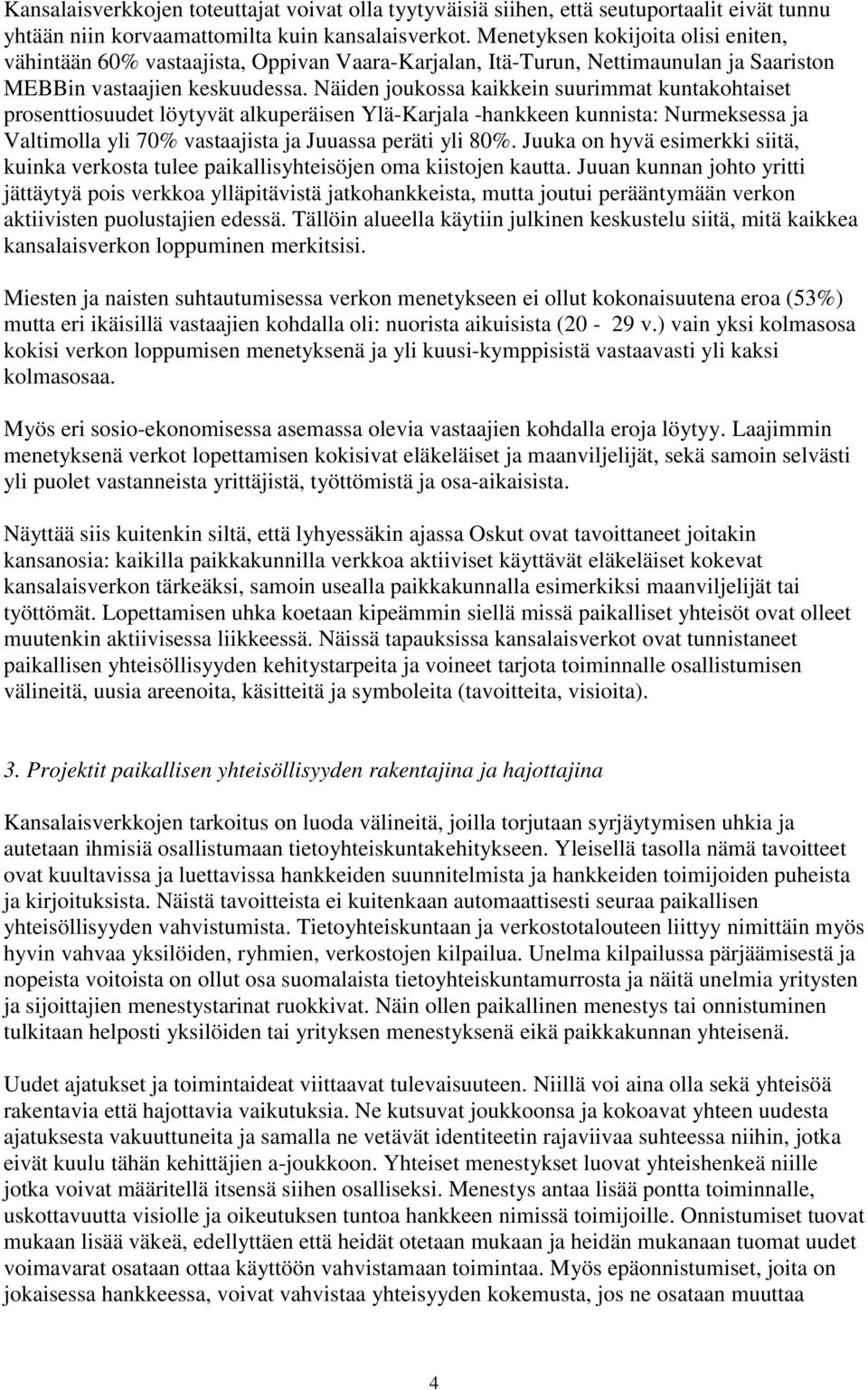 Näiden joukossa kaikkein suurimmat kuntakohtaiset prosenttiosuudet löytyvät alkuperäisen Ylä-Karjala -hankkeen kunnista: Nurmeksessa ja Valtimolla yli 70% vastaajista ja Juuassa peräti yli 80%.