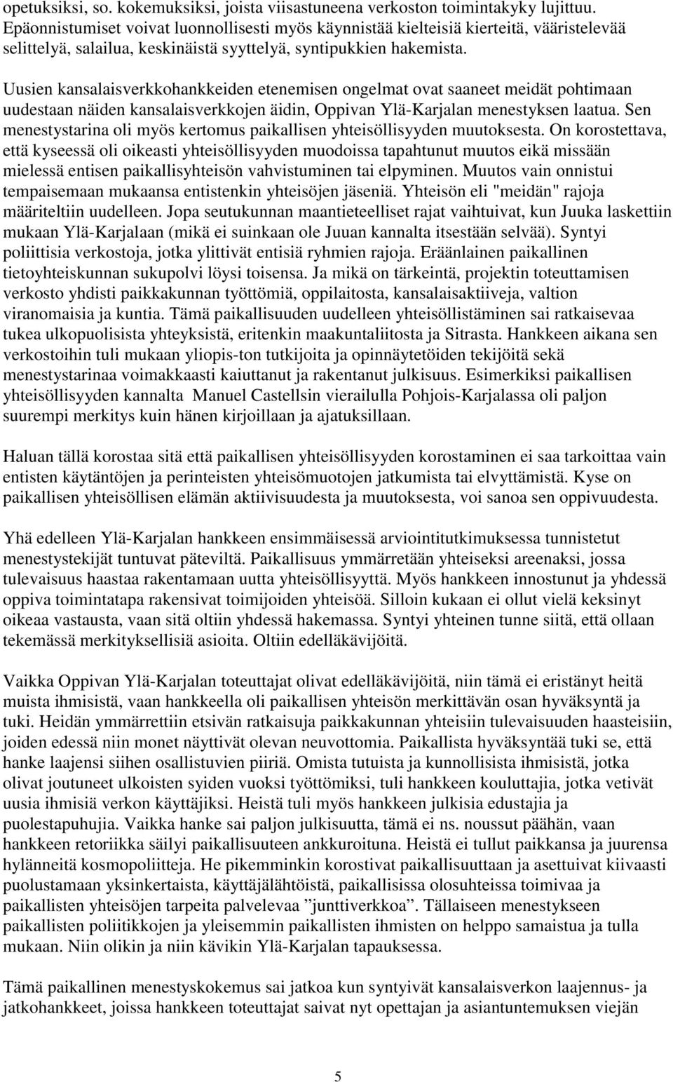 Uusien kansalaisverkkohankkeiden etenemisen ongelmat ovat saaneet meidät pohtimaan uudestaan näiden kansalaisverkkojen äidin, Oppivan Ylä-Karjalan menestyksen laatua.