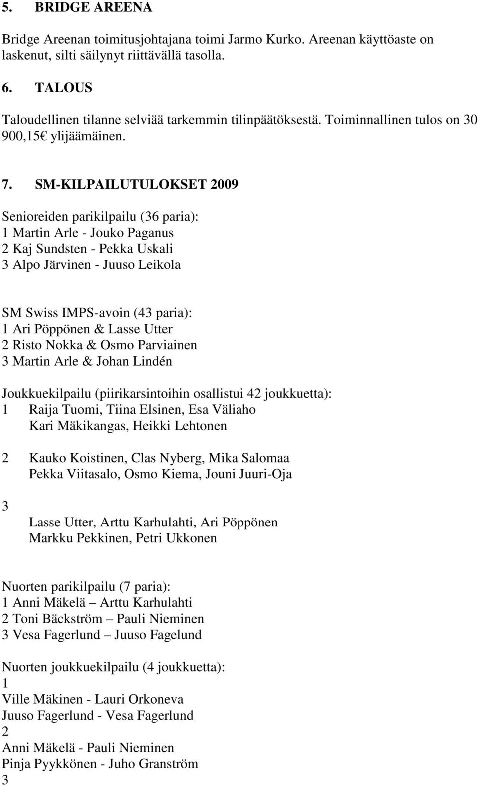 SM-KILPAILUTULOKSET 2009 Senioreiden parikilpailu (36 paria): 1 Martin Arle - Jouko Paganus 2 Kaj Sundsten - Pekka Uskali 3 Alpo Järvinen - Juuso Leikola SM Swiss IMPS-avoin (43 paria): 1 Ari