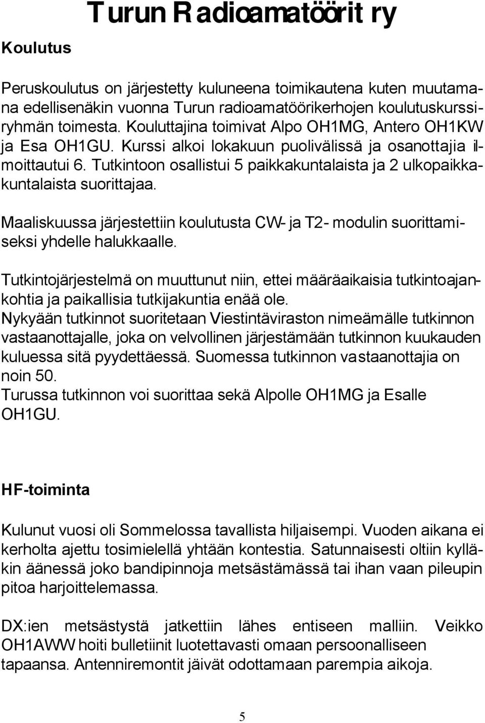 Tutkintoon osallistui 5 paikkakuntalaista ja 2 ulkopaikkakuntalaista suorittajaa. Maaliskuussa järjestettiin koulutusta CW- ja T2- modulin suorittamiseksi yhdelle halukkaalle.