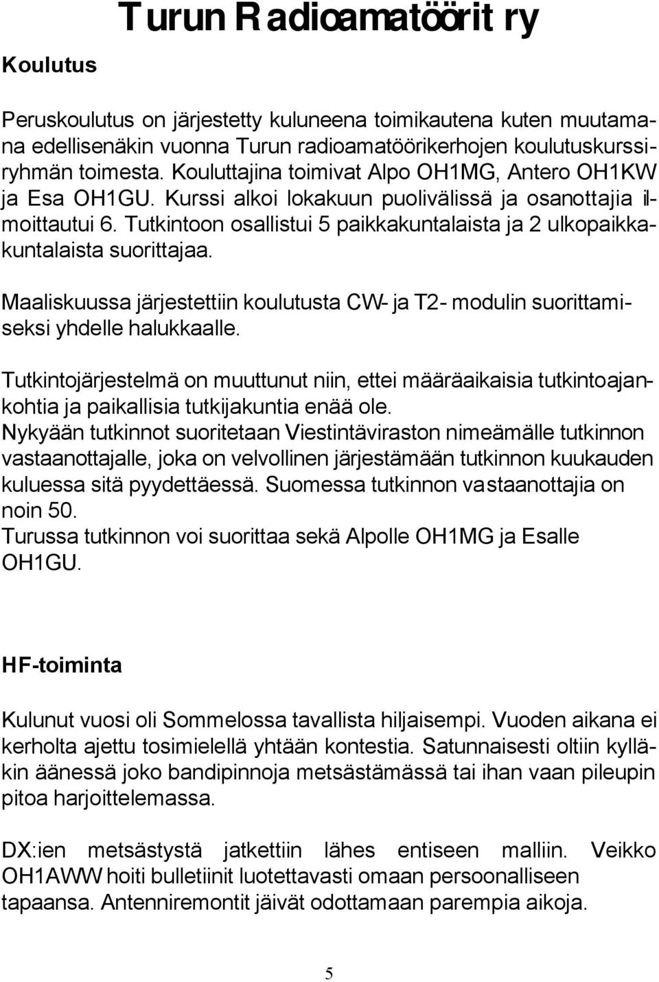 Tutkintoon osallistui 5 paikkakuntalaista ja 2 ulkopaikkakuntalaista suorittajaa. Maaliskuussa järjestettiin koulutusta CW- ja T2- modulin suorittamiseksi yhdelle halukkaalle.