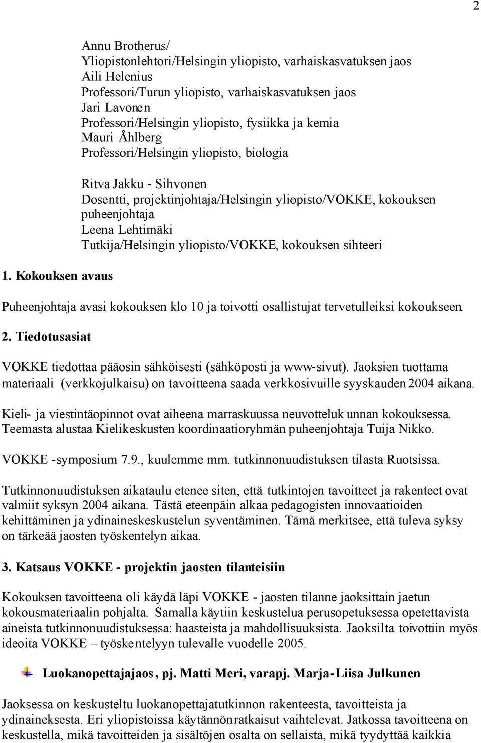 Lehtimäki Tutkija/Helsingin yliopisto/vokke, kokouksen sihteeri Puheenjohtaja avasi kokouksen klo 10 ja toivotti osallistujat tervetulleiksi kokoukseen. 2.