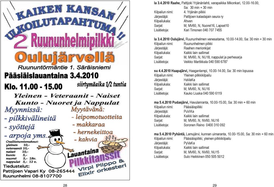 00, Sa: 30 min + 30 min Kilpailun nimi: Ruununhelmen pilkki Raahen merionkijat M, MV60, N, NU18, nappulat ja perhesarja Veikko Martikkala 040 590 6787 su 4.4.2010 Haapajärvi, Haaganlampi, 10.00-14.