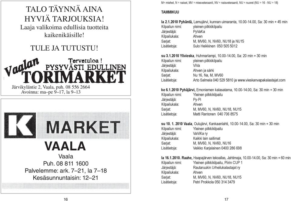 00-14.00, Sa: 30 min + 45 min Kilpailun nimi: yleinen pilkkikilpailu PyVaKa Kilpailukala: Ahven M, MV60, N, NV60, NU18 ja NU15 Sulo Heikkinen 050 505 5012 su 3.1.2010 Ylivieska, Huhmarlampi, 10.00-14.00, Sa: 20 min + 30 min Kilpailun nimi: yleinen pilkkikilpailu ViVa Kilpailukala: Ahven ja särki Nu 16, Na, M, MV60 Arto Salmela 040 529 5810 ja www.