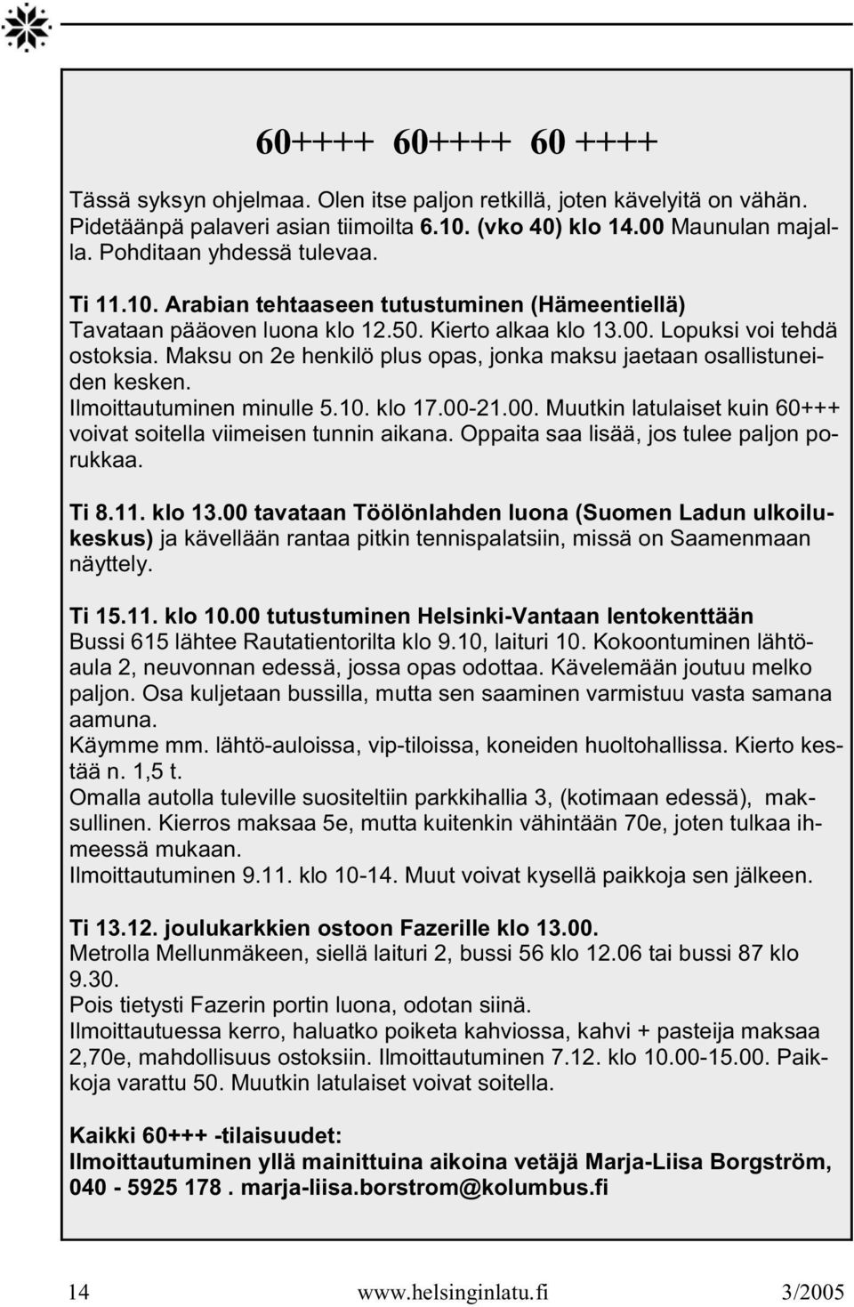 Maksu on 2e henkilö plus opas, jonka maksu jaetaan osallistuneiden kesken. Ilmoittautuminen minulle 5.10. klo 17.00-21.00. Muutkin latulaiset kuin 60+++ voivat soitella viimeisen tunnin aikana.