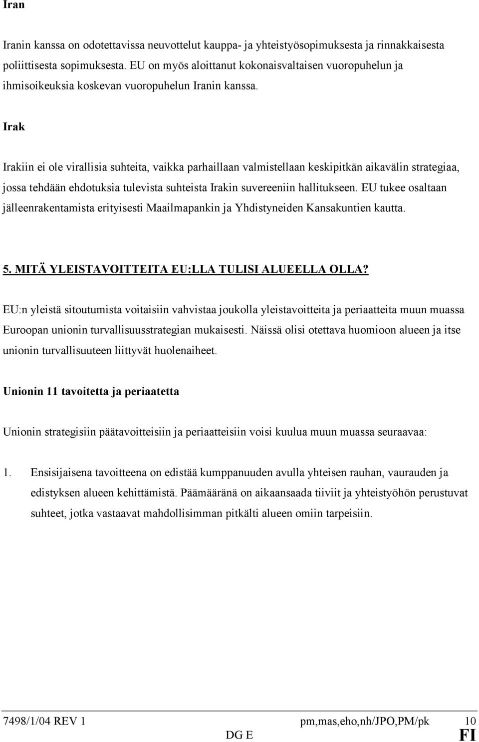 Irak Irakiin ei ole virallisia suhteita, vaikka parhaillaan valmistellaan keskipitkän aikavälin strategiaa, jossa tehdään ehdotuksia tulevista suhteista Irakin suvereeniin hallitukseen.