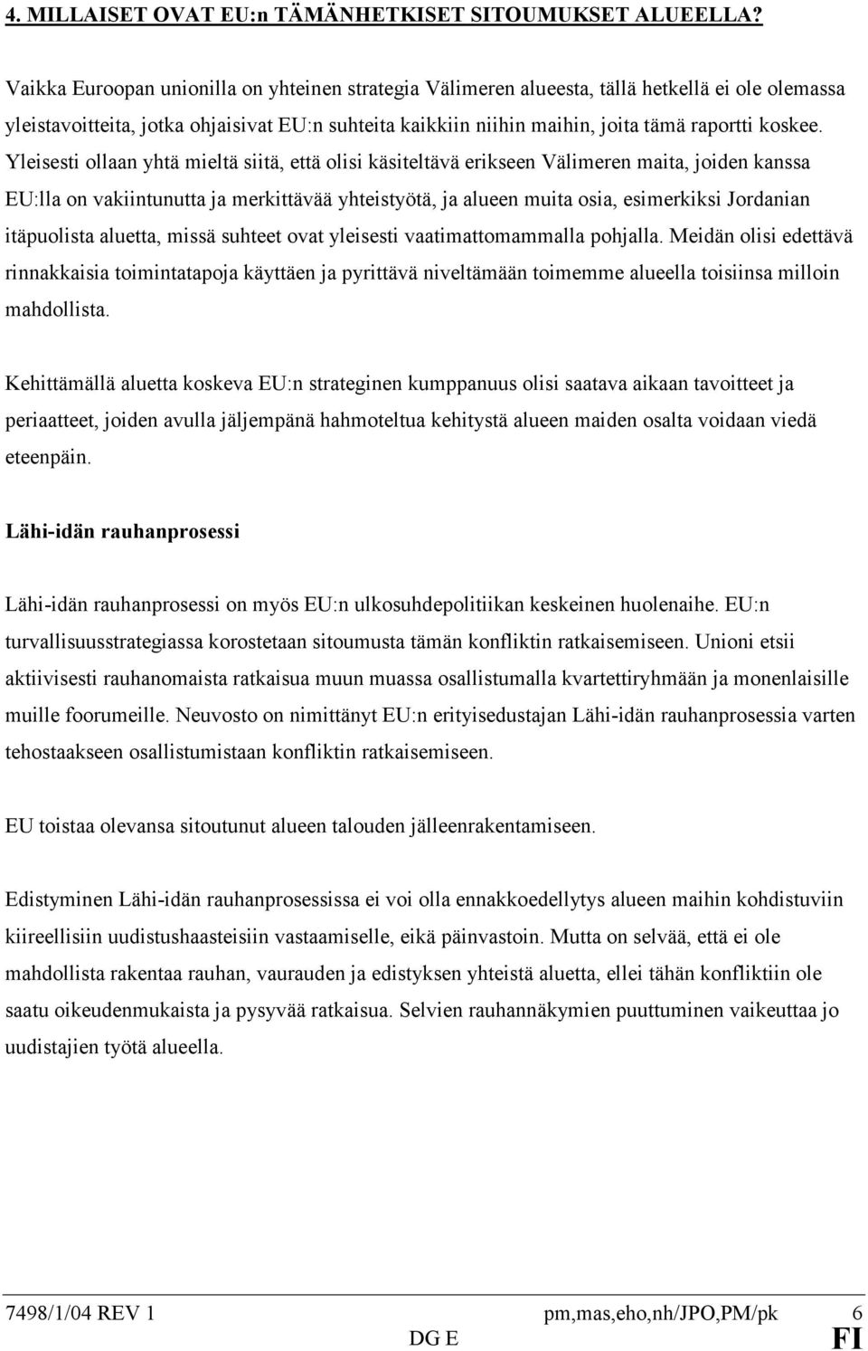 Yleisesti ollaan yhtä mieltä siitä, että olisi käsiteltävä erikseen Välimeren maita, joiden kanssa EU:lla on vakiintunutta ja merkittävää yhteistyötä, ja alueen muita osia, esimerkiksi Jordanian