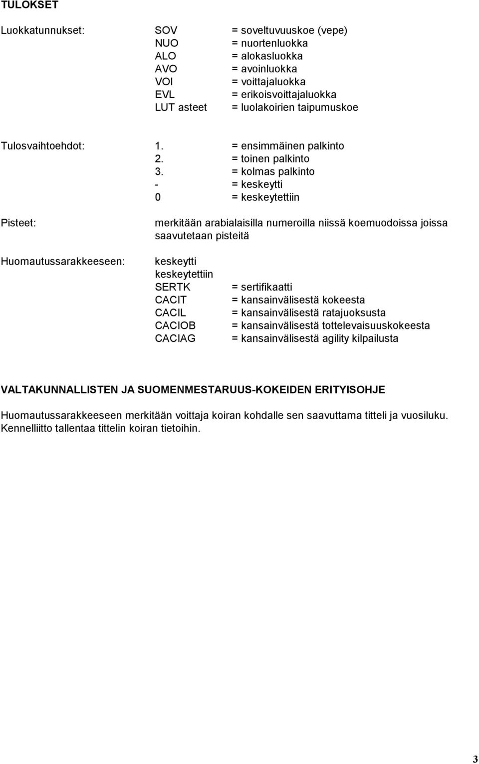 = kolmas palkinto - = keskeytti 0 = keskeytettiin Pisteet: merkitään arabialaisilla numeroilla niissä koemuodoissa joissa saavutetaan pisteitä Huomautussarakkeeseen: keskeytti keskeytettiin SERTK