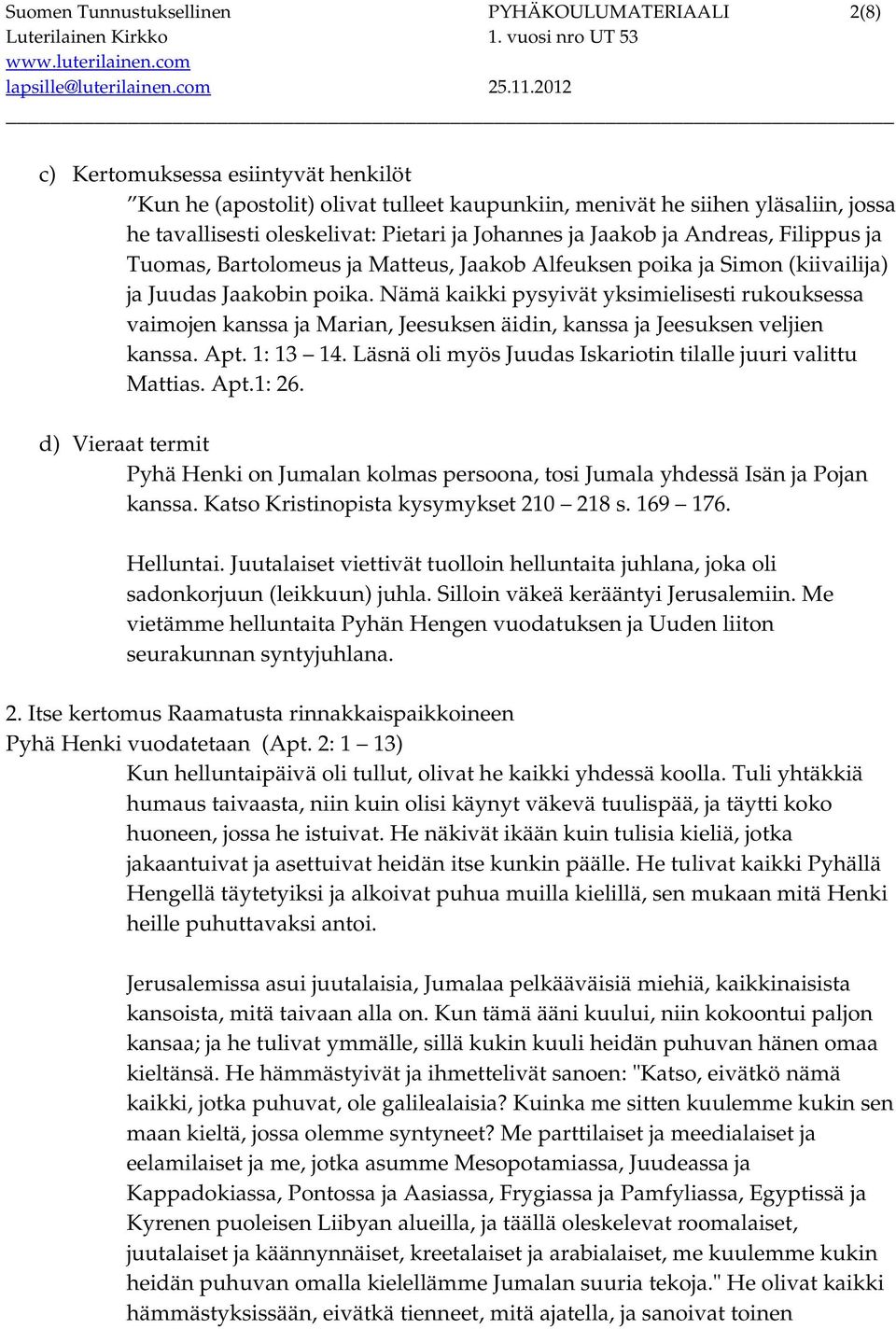 Nämä kaikki pysyivät yksimielisesti rukouksessa vaimojen kanssa ja Marian, Jeesuksen äidin, kanssa ja Jeesuksen veljien kanssa. Apt. 1: 13 14.