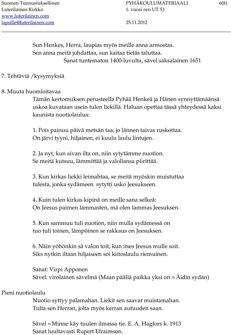 Muuta huomioitavaa Tämän kertomuksen perusteella Pyhää Henkeä ja Hänen synnyttämäänsä uskoa kuvataan usein tulen liekillä. Haluan opettaa tässä yhteydessä kaksi kaunista nuotiolaulua: 1.