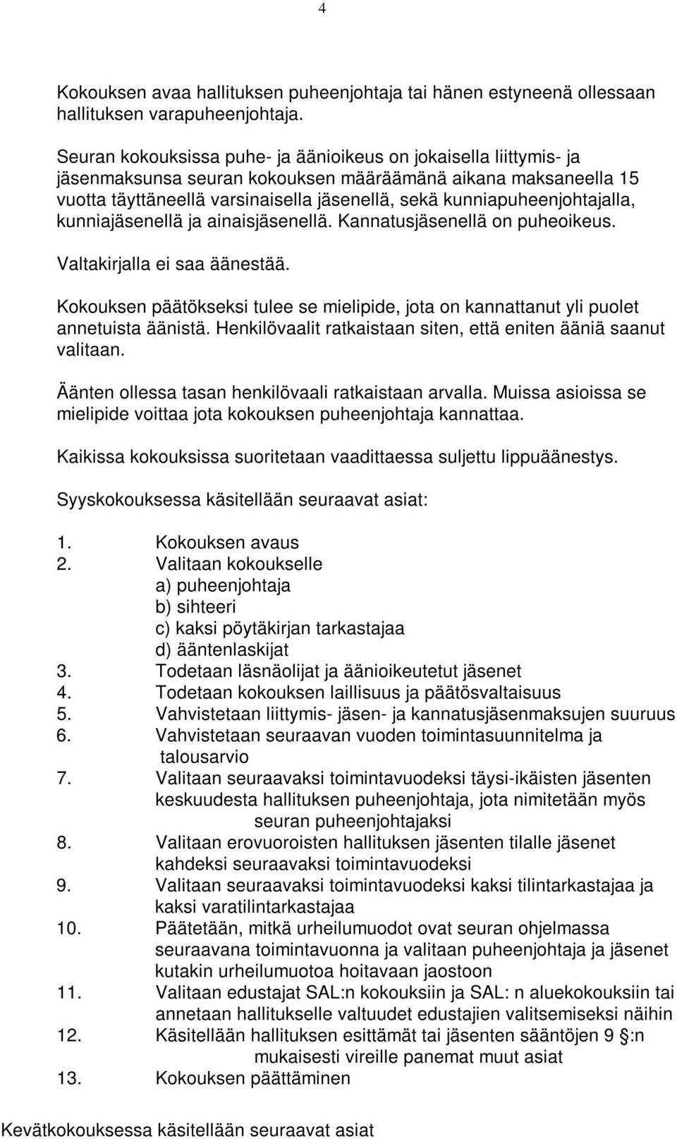 kunniapuheenjohtajalla, kunniajäsenellä ja ainaisjäsenellä. Kannatusjäsenellä on puheoikeus. Valtakirjalla ei saa äänestää.