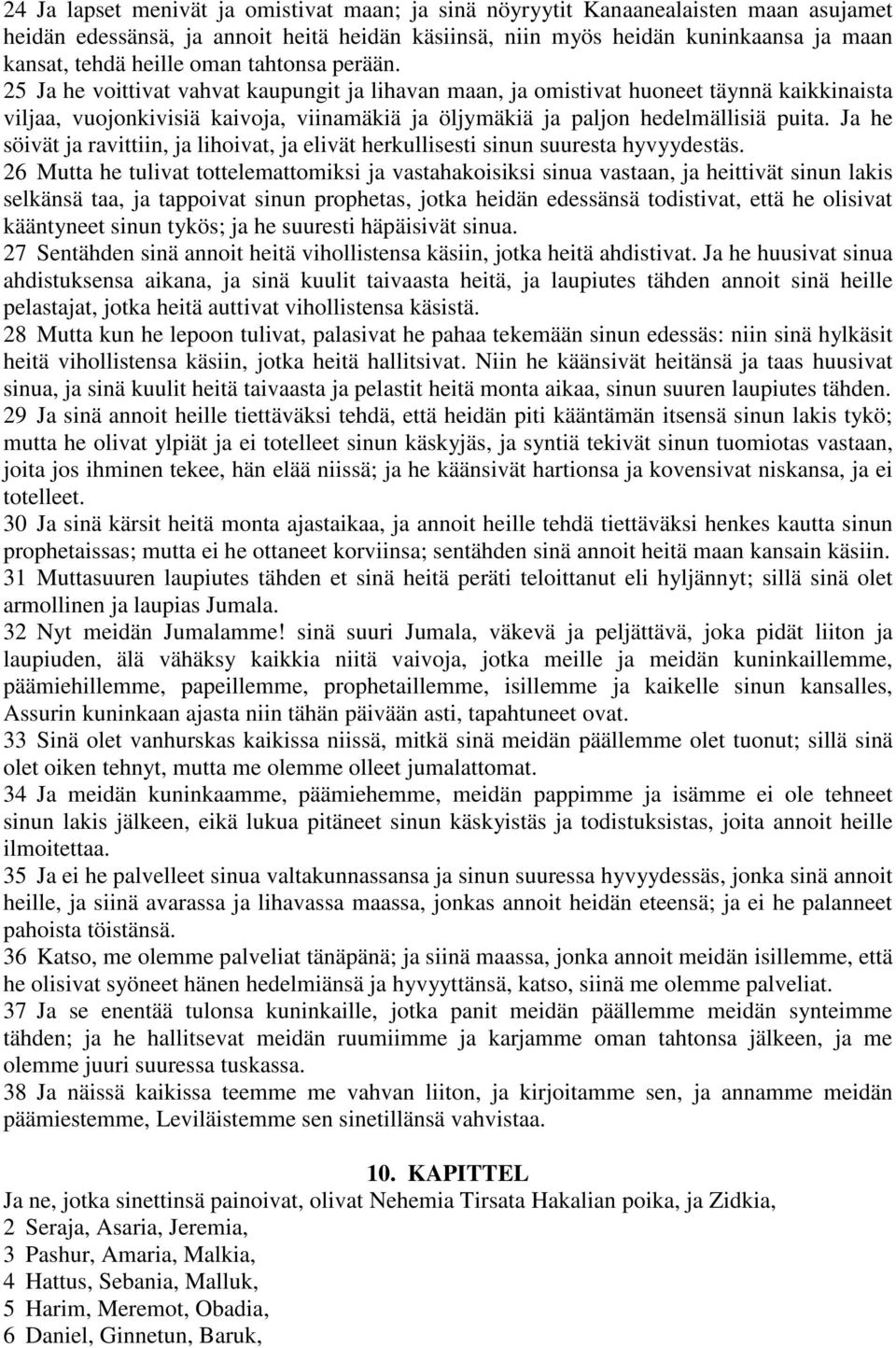 25 Ja he voittivat vahvat kaupungit ja lihavan maan, ja omistivat huoneet täynnä kaikkinaista viljaa, vuojonkivisiä kaivoja, viinamäkiä ja öljymäkiä ja paljon hedelmällisiä puita.