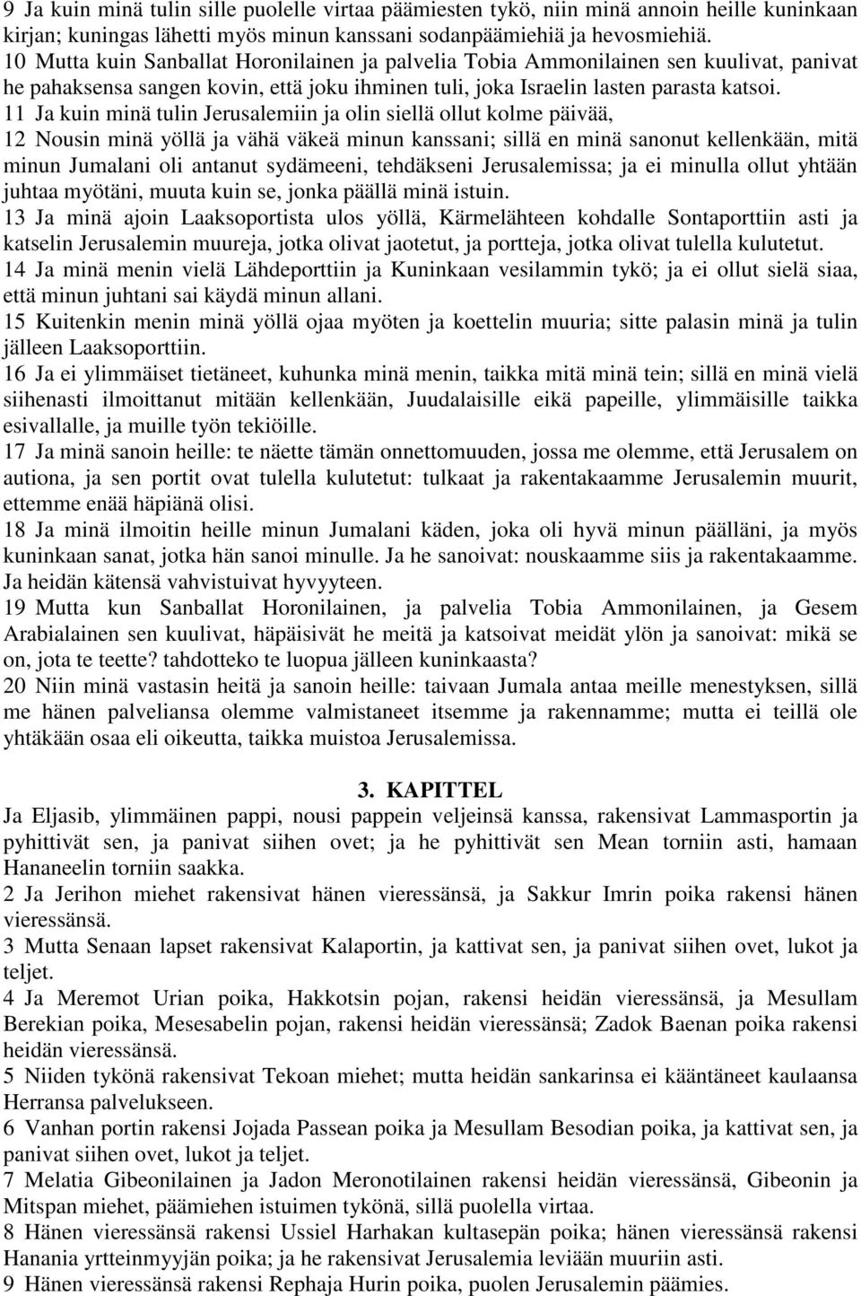 11 Ja kuin minä tulin Jerusalemiin ja olin siellä ollut kolme päivää, 12 Nousin minä yöllä ja vähä väkeä minun kanssani; sillä en minä sanonut kellenkään, mitä minun Jumalani oli antanut sydämeeni,