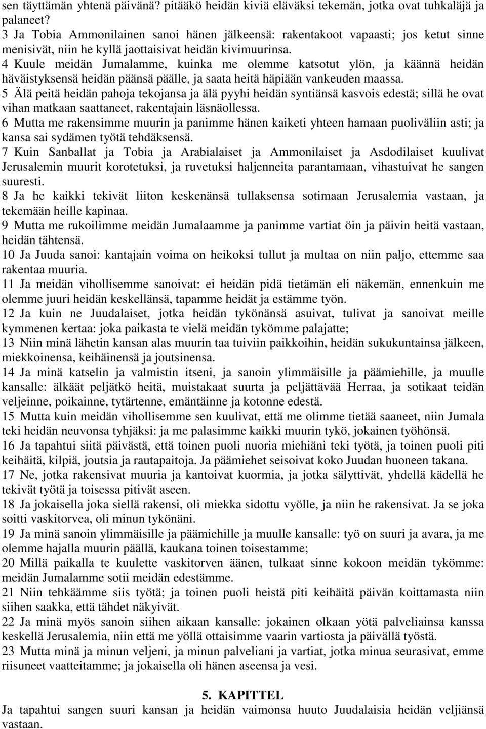 4 Kuule meidän Jumalamme, kuinka me olemme katsotut ylön, ja käännä heidän häväistyksensä heidän päänsä päälle, ja saata heitä häpiään vankeuden maassa.