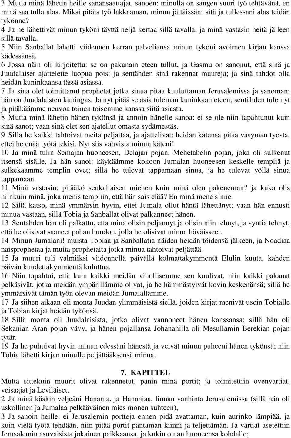 5 Niin Sanballat lähetti viidennen kerran palveliansa minun tyköni avoimen kirjan kanssa kädessänsä, 6 Jossa näin oli kirjoitettu: se on pakanain eteen tullut, ja Gasmu on sanonut, että sinä ja