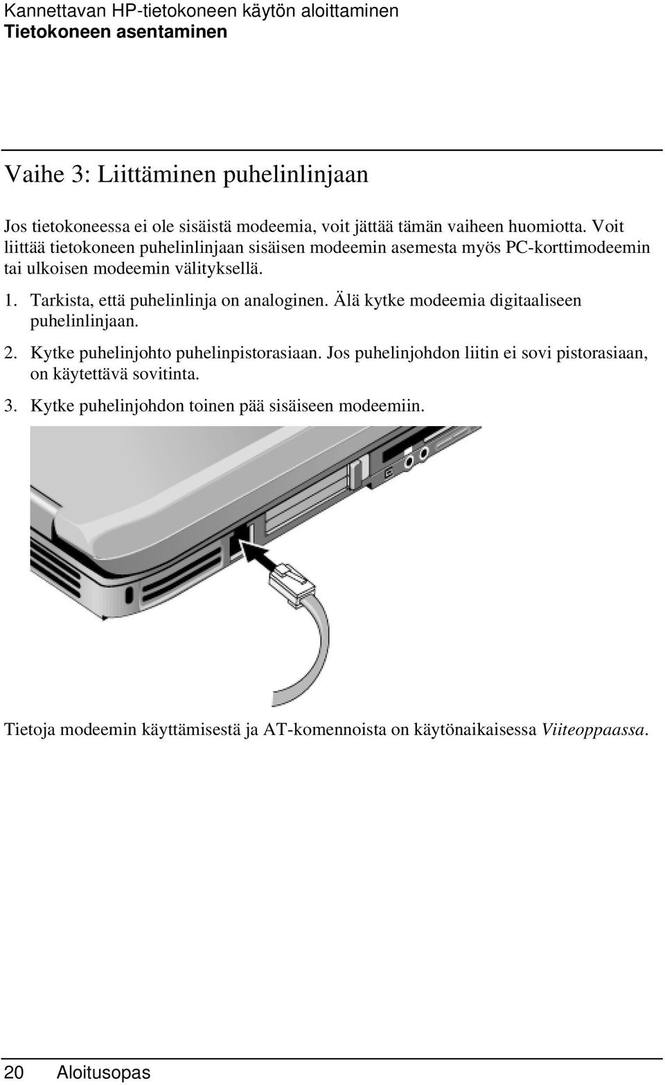 Tarkista, että puhelinlinja on analoginen. Älä kytke modeemia digitaaliseen puhelinlinjaan. 2. Kytke puhelinjohto puhelinpistorasiaan.