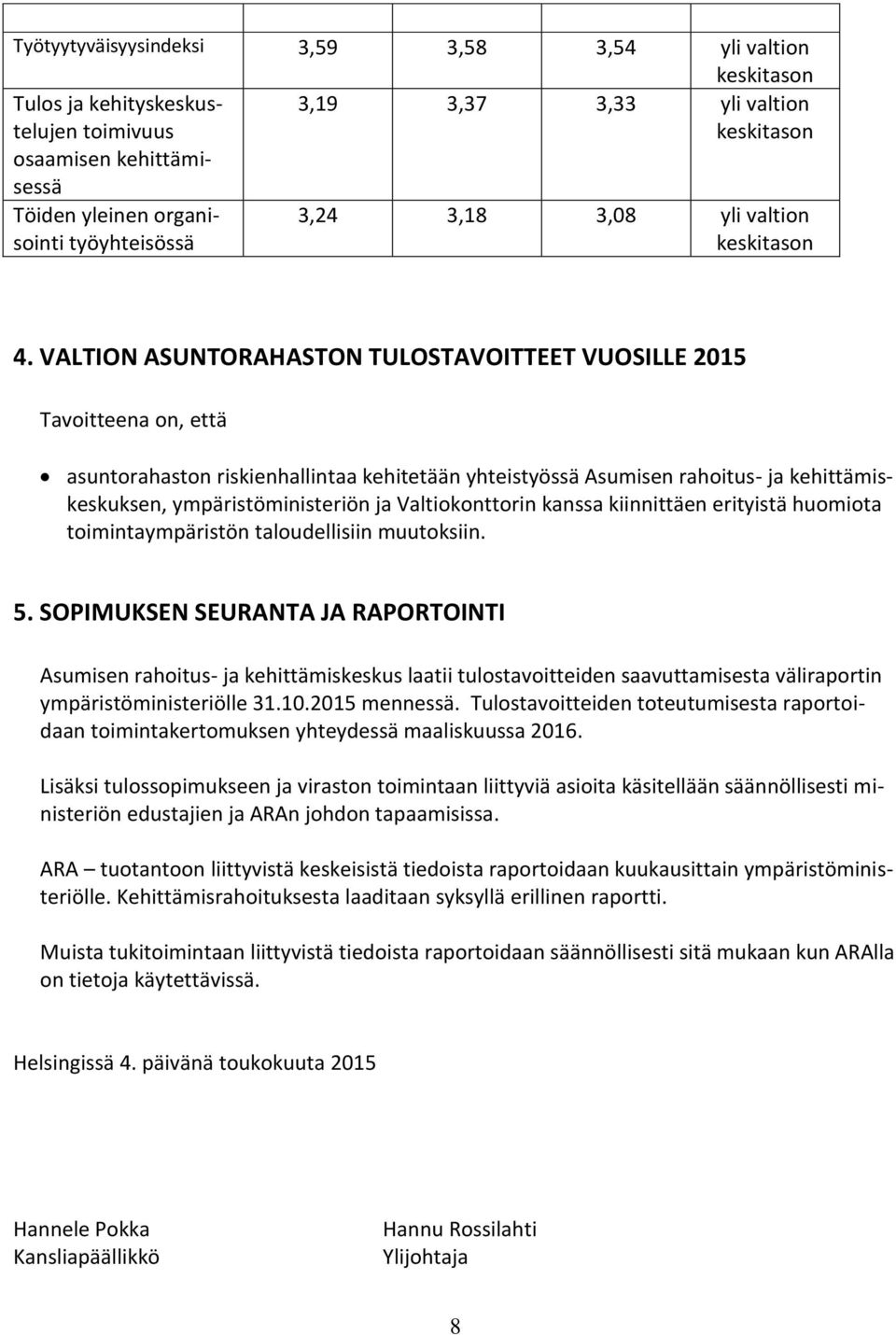 VALTION ASUNTORAHASTON TULOSTAVOITTEET VUOSILLE 2015 Tavoitteena on, että asuntorahaston riskienhallintaa kehitetään yhteistyössä Asumisen rahoitus- ja kehittämiskeskuksen, ympäristöministeriön ja