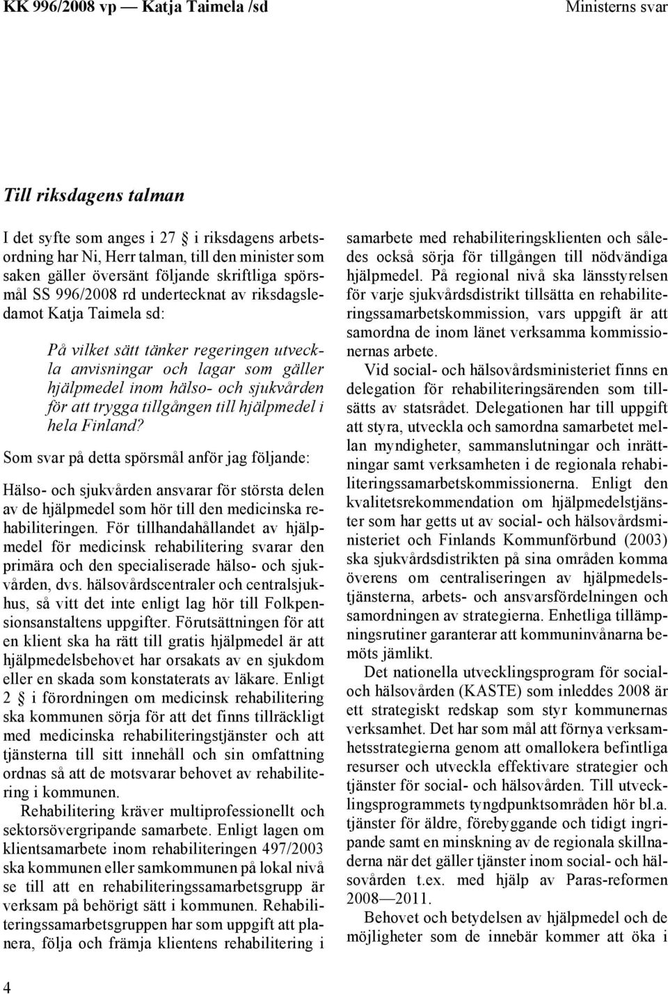 hjälpmedel i hela Finland? Som svar på detta spörsmål anför jag följande: Hälso- och sjukvården ansvarar för största delen av de hjälpmedel som hör till den medicinska rehabiliteringen.