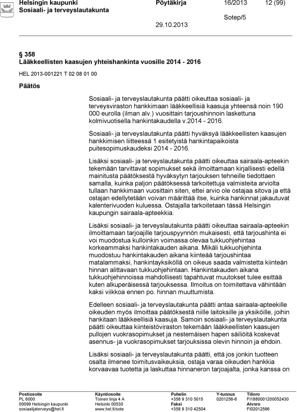 päätti hyväksyä lääkkeellisten kaasujen hankkimisen liitteessä 1 esitetyistä hankintapaikoista puitesopimuskaudeksi 2014-2016.