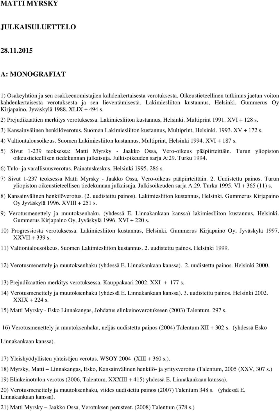 2) Prejudikaattien merkitys verotuksessa. Lakimiesliiton kustannus, Helsinki. Multiprint 1991. XVI + 128 s. 3) Kansainvälinen henkilöverotus. Suomen Lakimiesliiton kustannus, Multiprint, Helsinki.