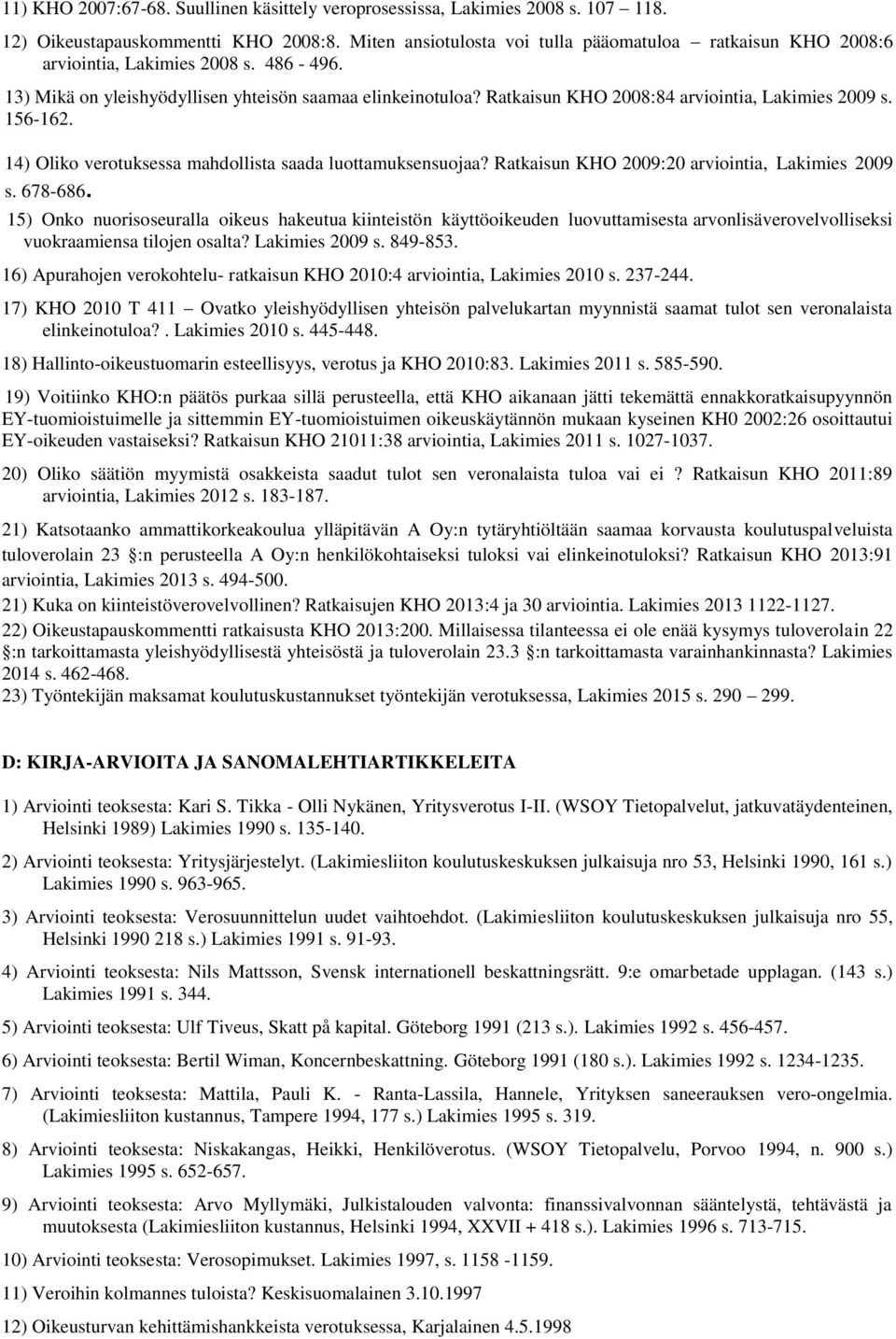 Ratkaisun KHO 2008:84 arviointia, Lakimies 2009 s. 156-162. 14) Oliko verotuksessa mahdollista saada luottamuksensuojaa? Ratkaisun KHO 2009:20 arviointia, Lakimies 2009 s. 678-686.
