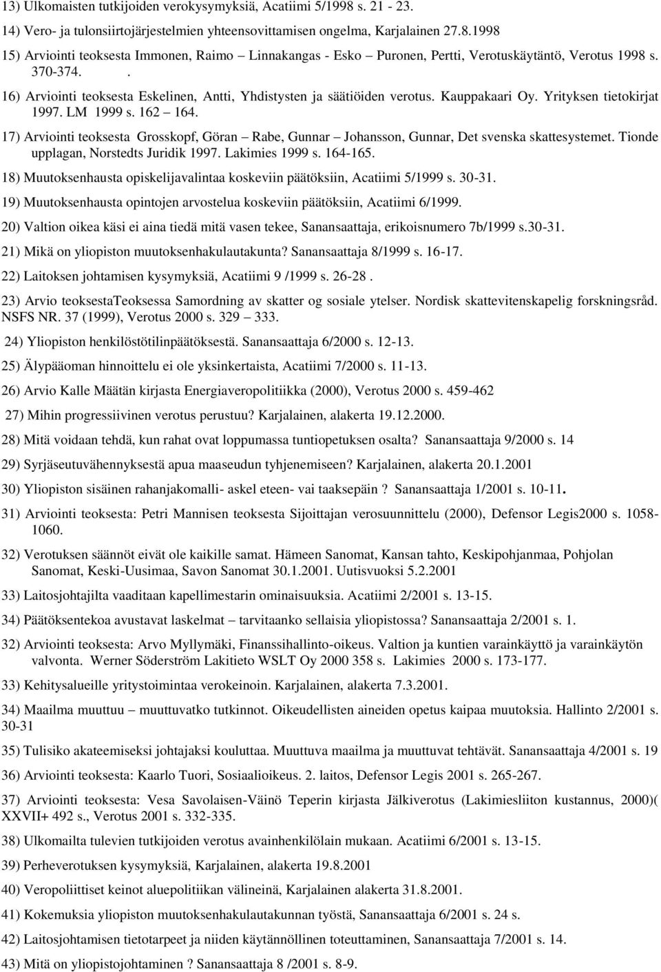 17) Arviointi teoksesta Grosskopf, Göran Rabe, Gunnar Johansson, Gunnar, Det svenska skattesystemet. Tionde upplagan, Norstedts Juridik 1997. Lakimies 1999 s. 164-165.