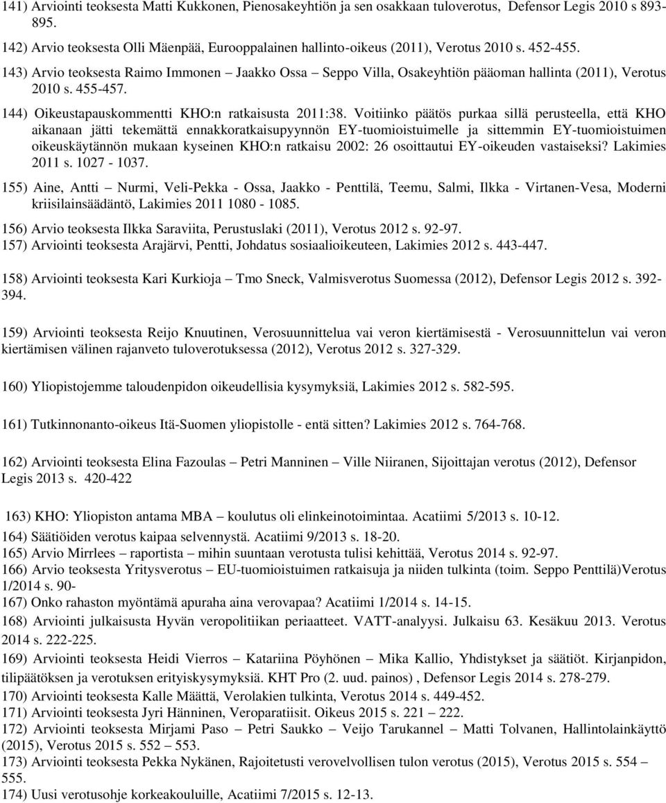 143) Arvio teoksesta Raimo Immonen Jaakko Ossa Seppo Villa, Osakeyhtiön pääoman hallinta (2011), Verotus 2010 s. 455-457. 144) Oikeustapauskommentti KHO:n ratkaisusta 2011:38.