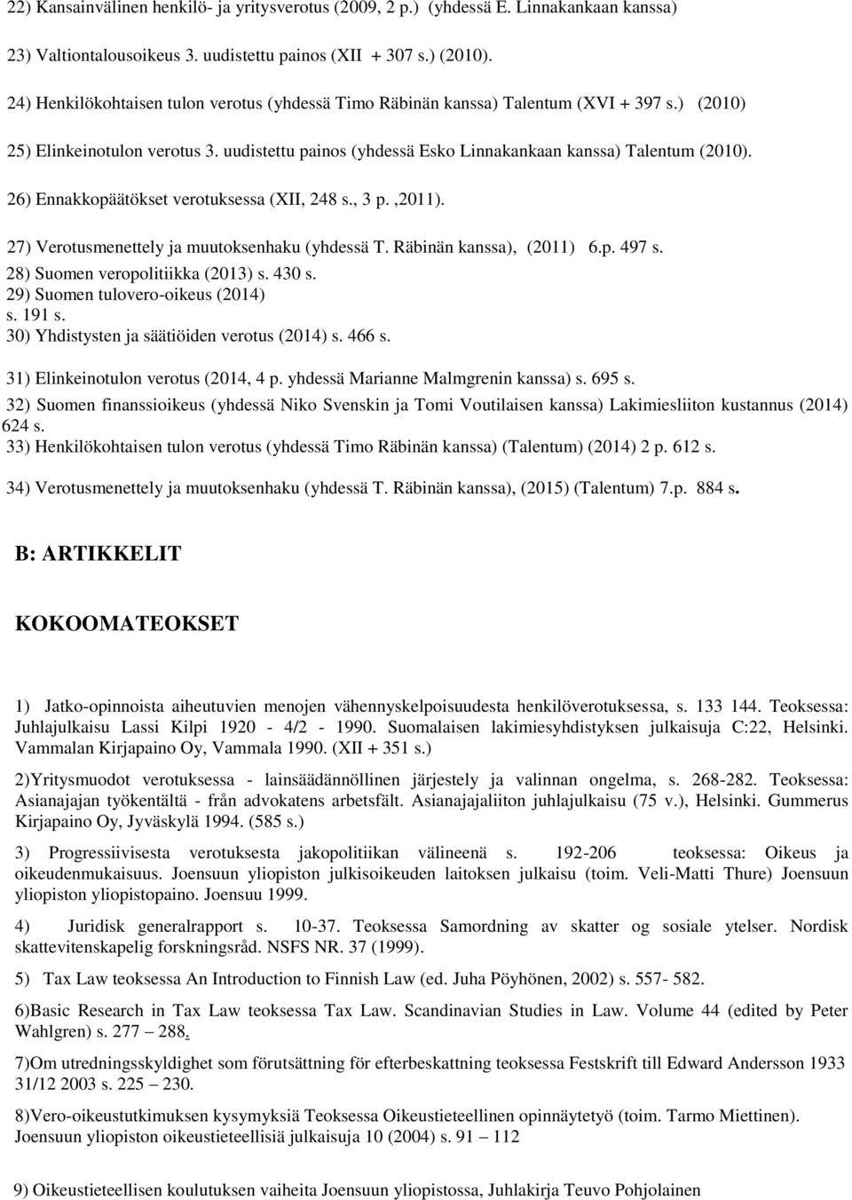 26) Ennakkopäätökset verotuksessa (XII, 248 s., 3 p.,2011). 27) Verotusmenettely ja muutoksenhaku (yhdessä T. Räbinän kanssa), (2011) 6.p. 497 s. 28) Suomen veropolitiikka (2013) s. 430 s.