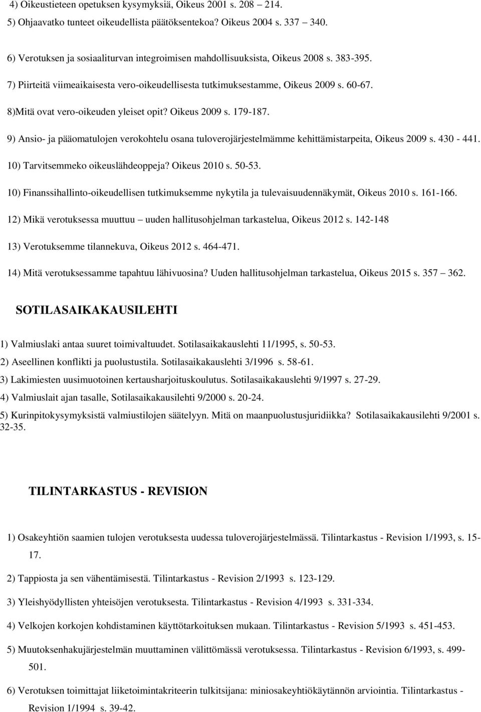 8)Mitä ovat vero-oikeuden yleiset opit? Oikeus 2009 s. 179-187. 9) Ansio- ja pääomatulojen verokohtelu osana tuloverojärjestelmämme kehittämistarpeita, Oikeus 2009 s. 430-441.