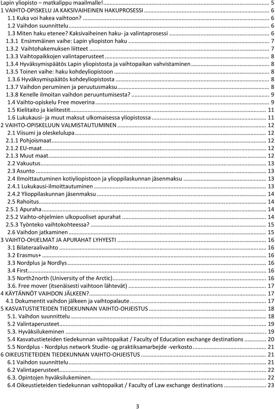 .. 8 1.3.5 Toinen vaihe: haku kohdeyliopistoon... 8 1.3.6 Hyväksymispäätös kohdeyliopistosta... 8 1.3.7 Vaihdon peruminen ja peruutusmaksu... 8 1.3.8 Kenelle ilmoitan vaihdon peruuntumisesta?... 9 1.