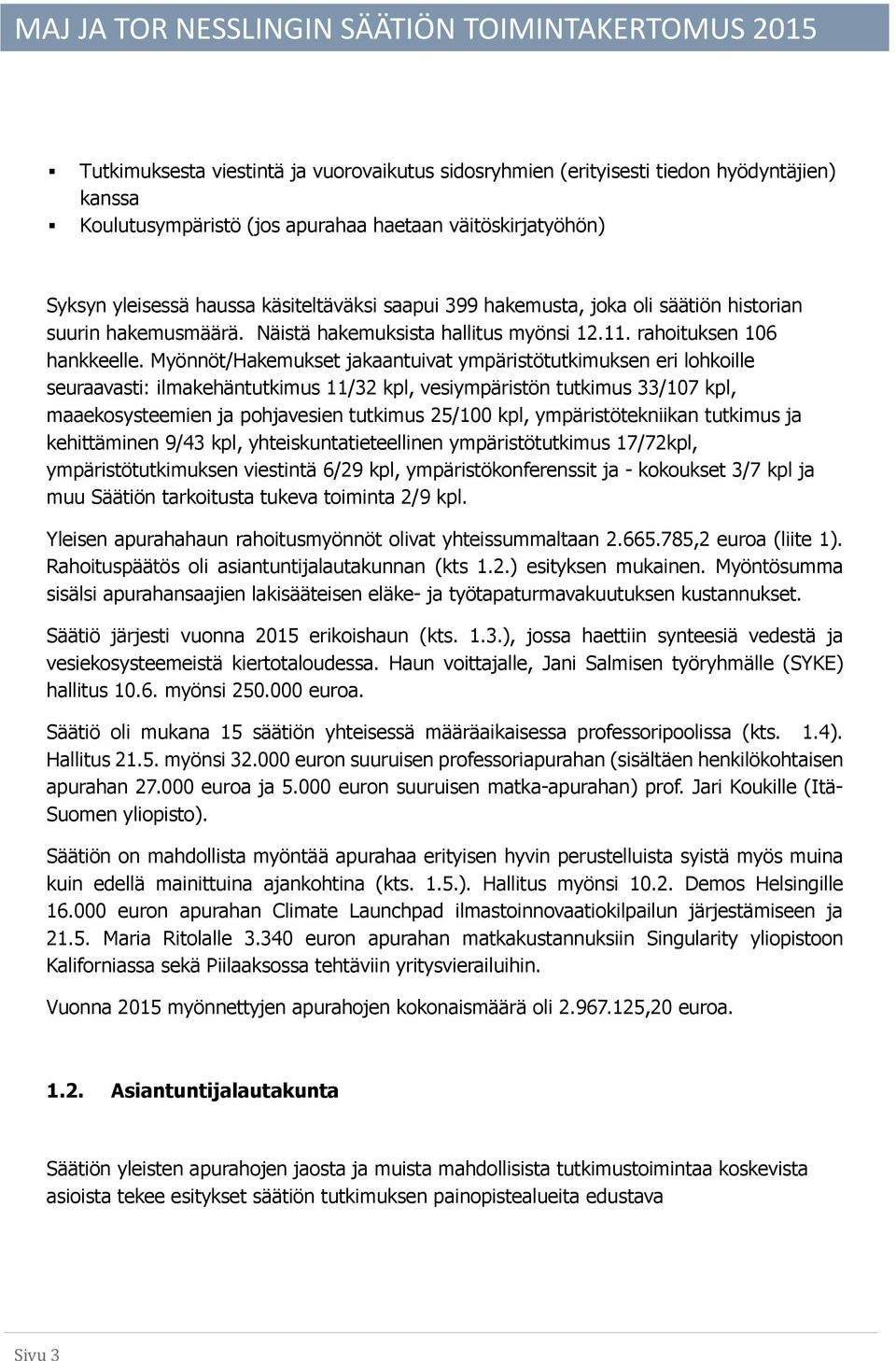 Myönnöt/Hakemukset jakaantuivat ympäristötutkimuksen eri lohkoille seuraavasti: ilmakehäntutkimus 11/32 kpl, vesiympäristön tutkimus 33/107 kpl, maaekosysteemien ja pohjavesien tutkimus 25/100 kpl,