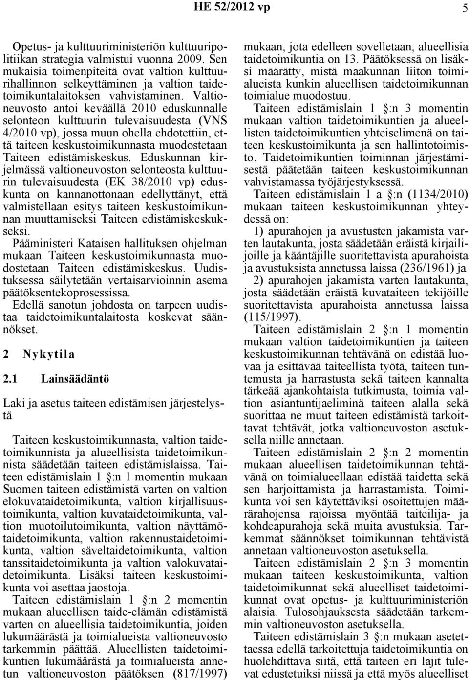 Valtioneuvosto antoi keväällä 2010 eduskunnalle selonteon kulttuurin tulevaisuudesta (VNS 4/2010 vp), jossa muun ohella ehdotettiin, että taiteen keskustoimikunnasta muodostetaan Taiteen