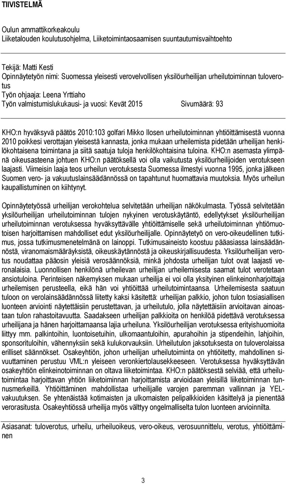 urheilutoiminnan yhtiöittämisestä vuonna 2010 poikkesi verottajan yleisestä kannasta, jonka mukaan urheilemista pidetään urheilijan henkilökohtaisena toimintana ja siitä saatuja tuloja