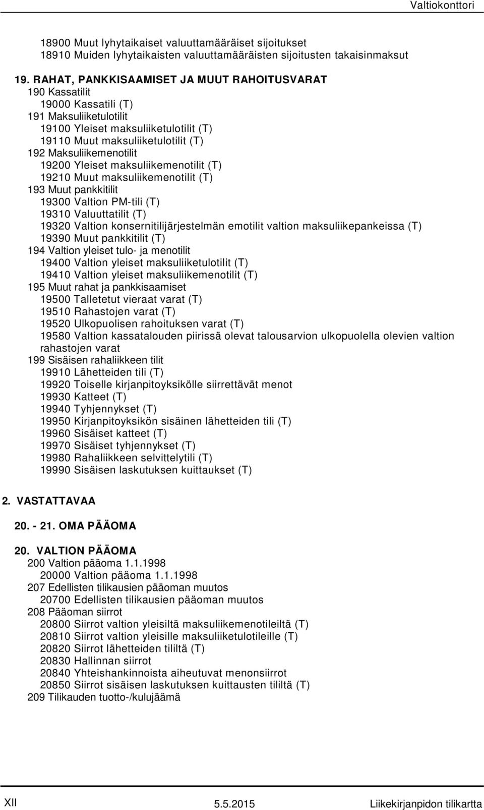 19200 Yleiset maksuliikemenotilit (T) 19210 Muut maksuliikemenotilit (T) 193 Muut pankkitilit 19300 Valtion PM-tili (T) 19310 Valuuttatilit (T) 19320 Valtion konsernitilijärjestelmän emotilit valtion