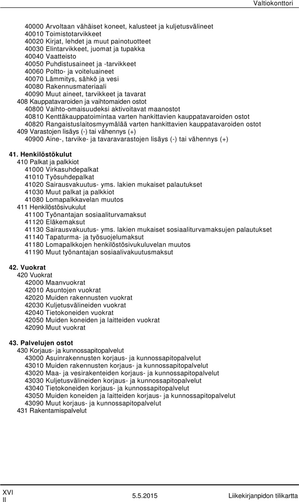 ostot 40800 Vaihto-omaisuudeksi aktivoitavat maanostot 40810 Kenttäkauppatoimintaa varten hankittavien kauppatavaroiden ostot 40820 Rangaistuslaitosmyymälää varten hankittavien kauppatavaroiden ostot