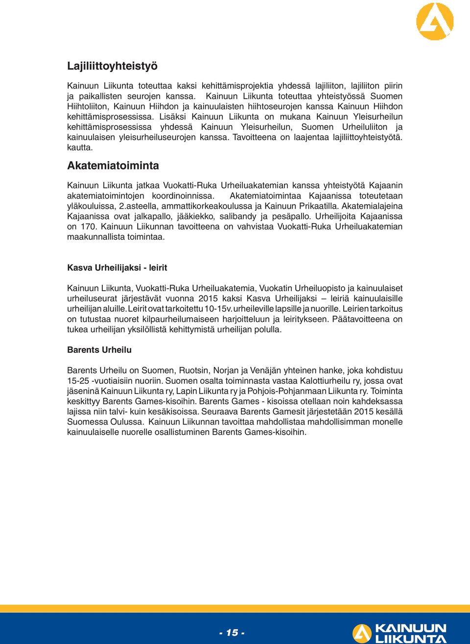 Lisäksi Kainuun Liikunta on mukana Kainuun Yleisurheilun kehittämisprosessissa yhdessä Kainuun Yleisurheilun, Suomen Urheiluliiton ja kainuulaisen yleisurheiluseurojen kanssa.