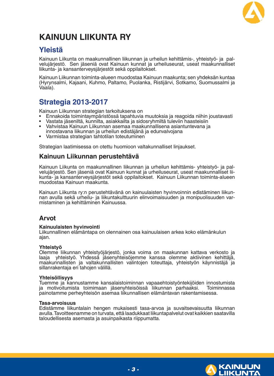 Kainuun Liikunnan toiminta-alueen muodostaa Kainuun maakunta; sen yhdeksän kuntaa (Hyrynsalmi, Kajaani, Kuhmo, Paltamo, Puolanka, Ristijärvi, Sotkamo, Suomussalmi ja Vaala).