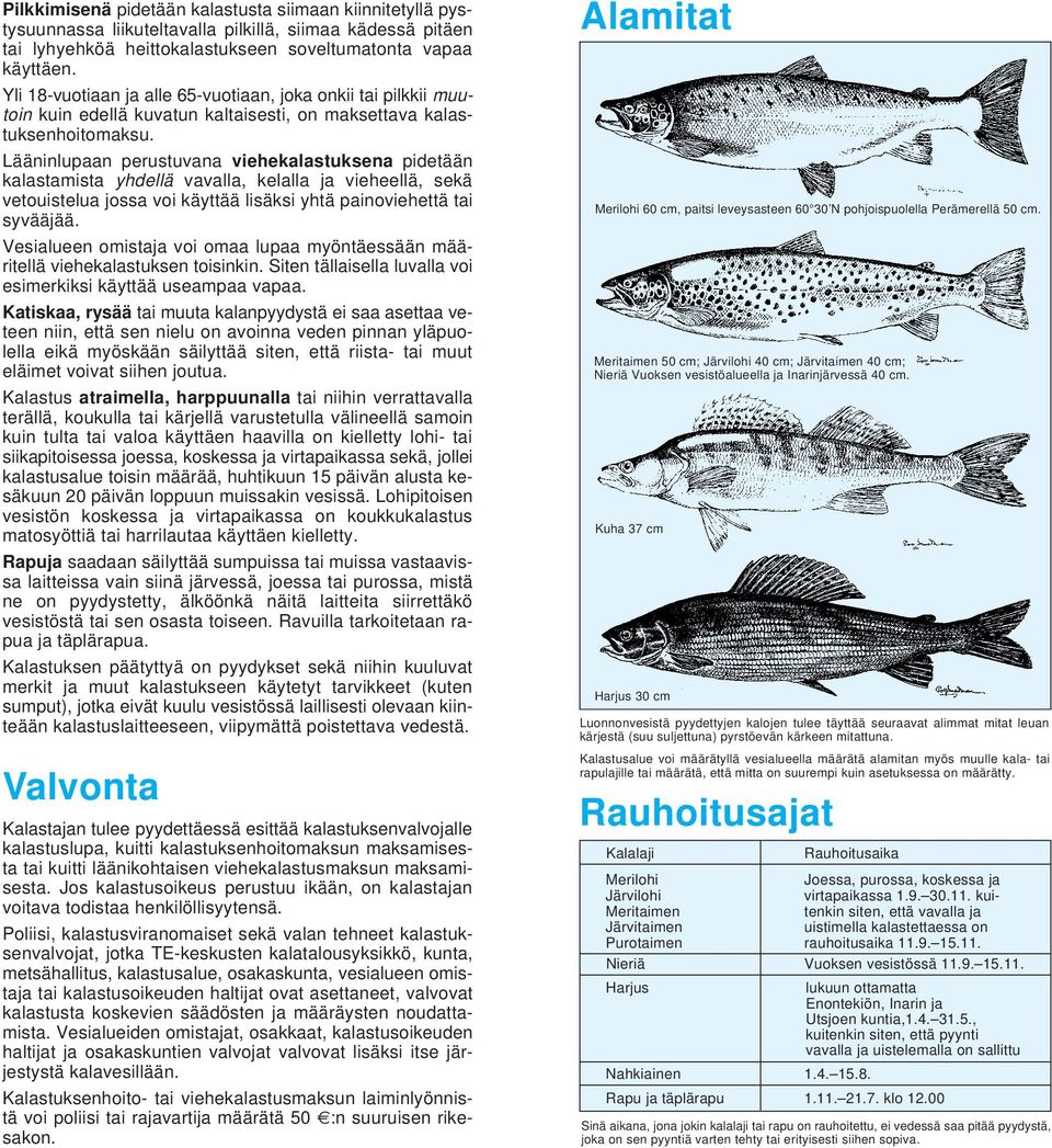 Lääninlupaan perustuvana viehekalastuksena pidetään kalastamista yhdellä vavalla, kelalla ja vieheellä, sekä vetouistelua jossa voi käyttää lisäksi yhtä painoviehettä tai syvääjää.