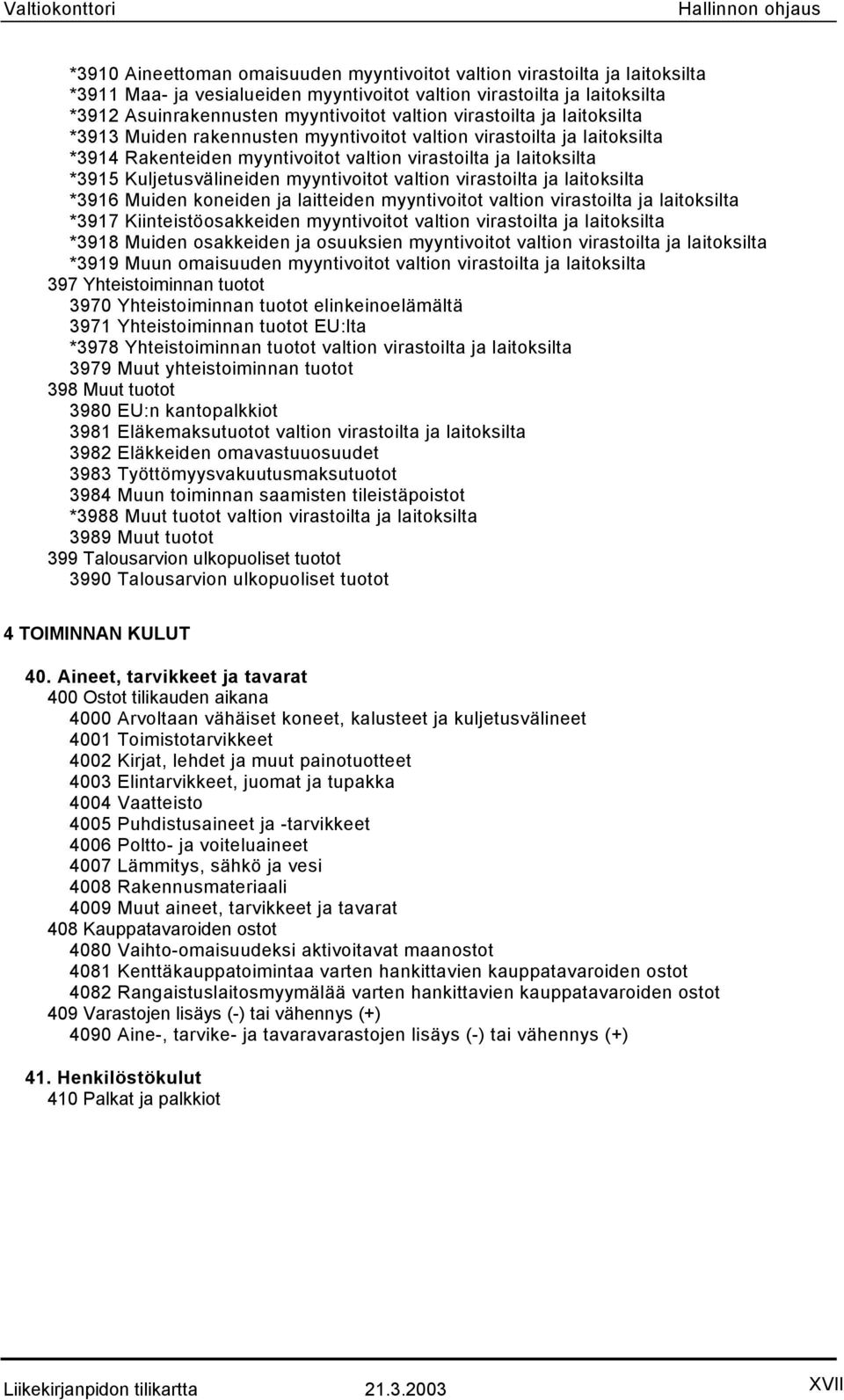 myyntivoitot valtion virastoilta ja laitoksilta *3916 Muiden koneiden ja laitteiden myyntivoitot valtion virastoilta ja laitoksilta *3917 Kiinteistöosakkeiden myyntivoitot valtion virastoilta ja