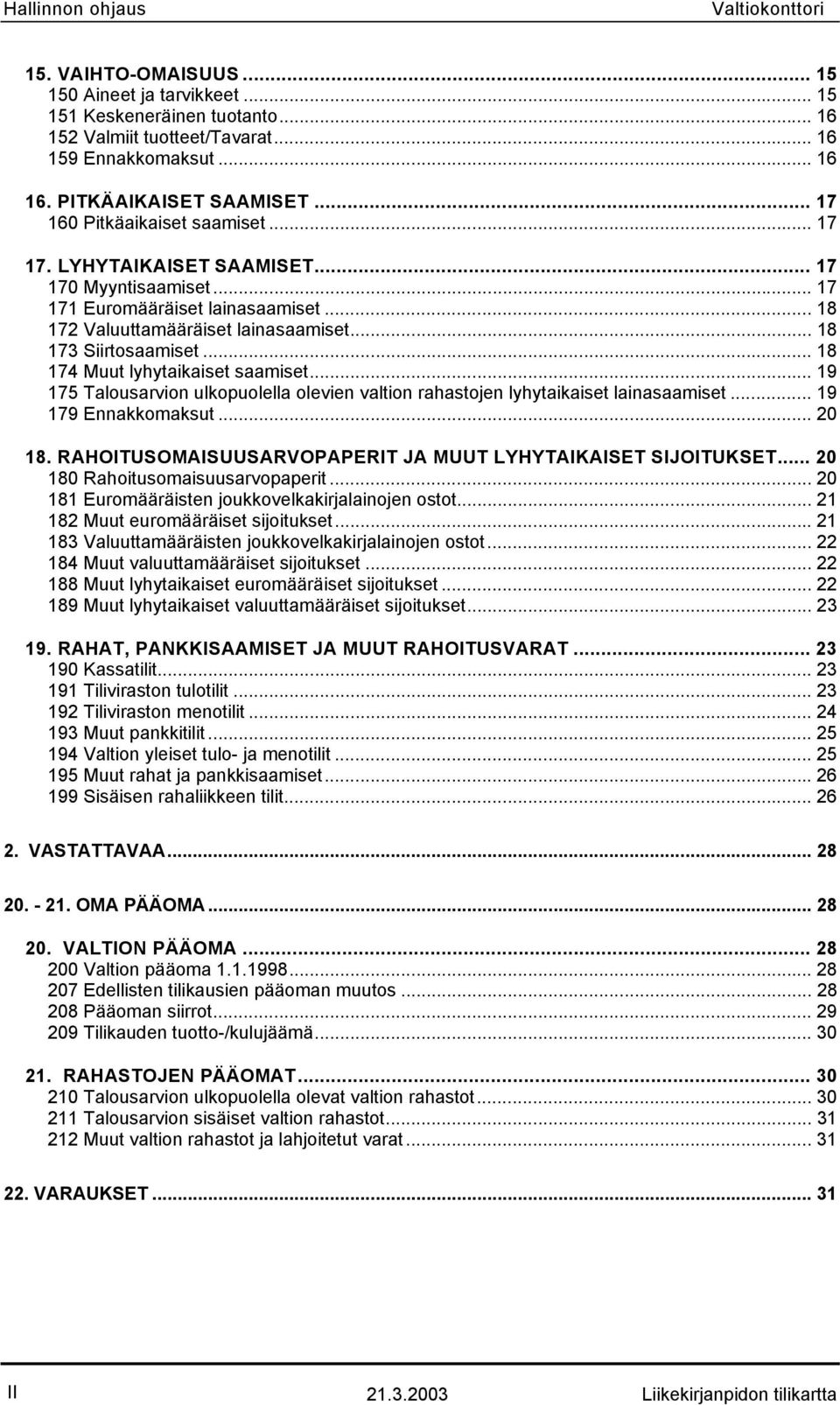 .. 18 174 Muut lyhytaikaiset saamiset... 19 175 Talousarvion ulkopuolella olevien valtion rahastojen lyhytaikaiset lainasaamiset... 19 179 Ennakkomaksut... 20 18.