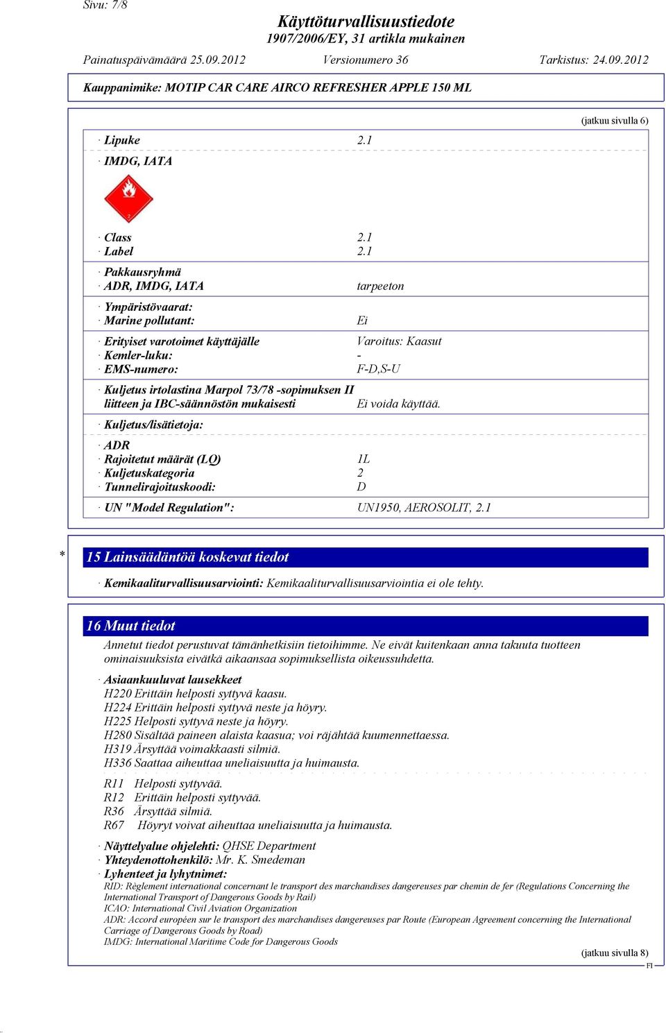 -sopimuksen II liitteen ja IBC-säännöstön mukaisesti Kuljetus/lisätietoja: ADR Rajoitetut määrät (LQ) 1L Kuljetuskategoria 2 Tunnelirajoituskoodi: D Ei voida käyttää.