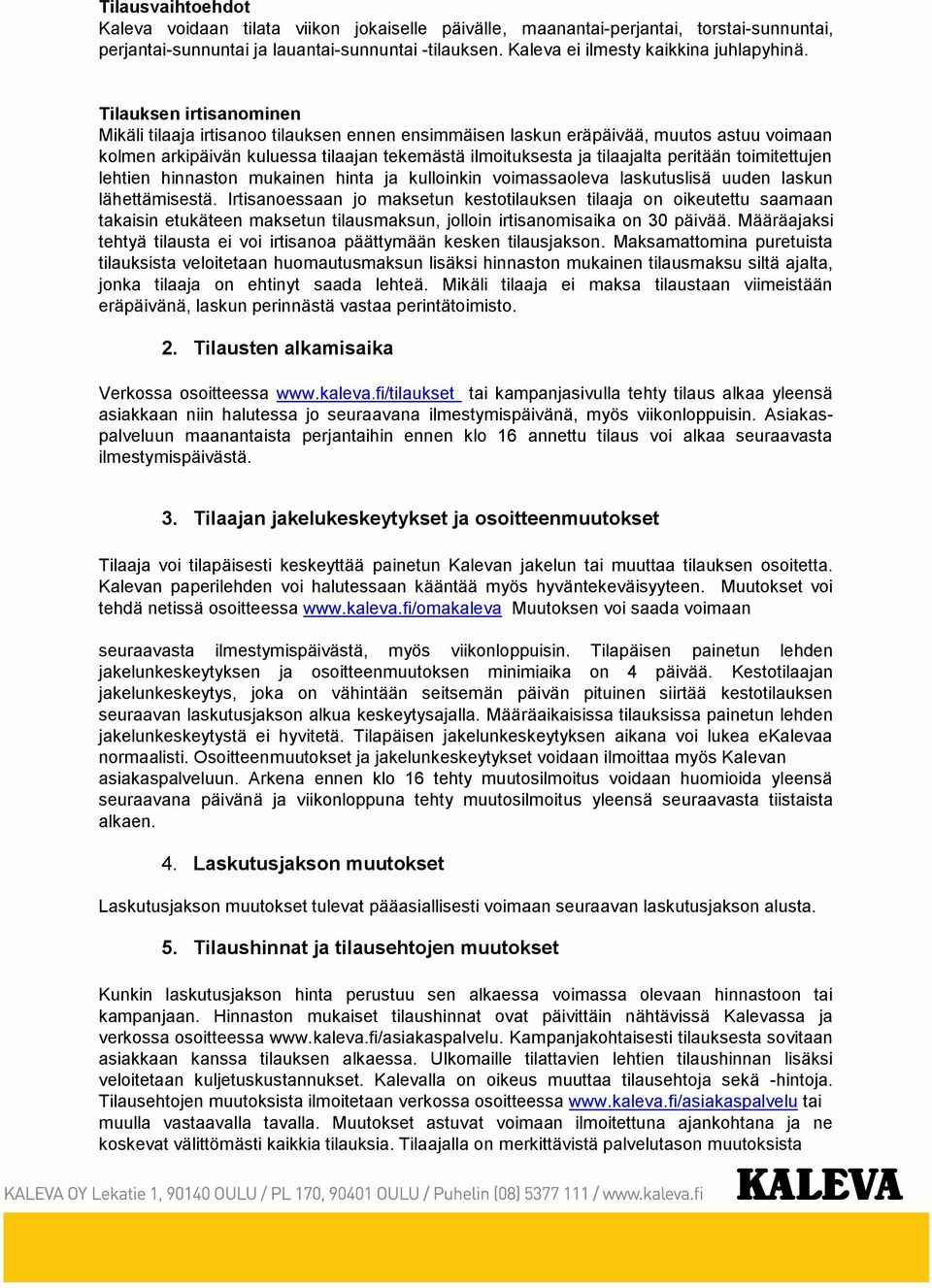 Tilauksen irtisanominen Mikäli tilaaja irtisanoo tilauksen ennen ensimmäisen laskun eräpäivää, muutos astuu voimaan kolmen arkipäivän kuluessa tilaajan tekemästä ilmoituksesta ja tilaajalta peritään