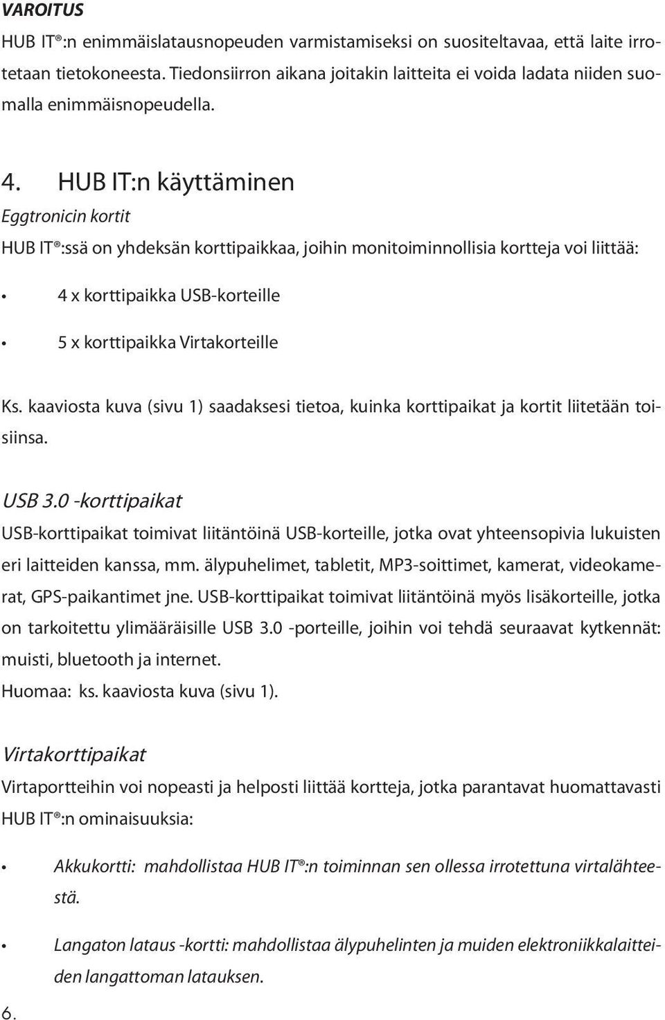 HUB IT:n käyttäminen Eggtronicin kortit HUB IT :ssä on yhdeksän korttipaikkaa, joihin monitoiminnollisia kortteja voi liittää: 4 x korttipaikka USB-korteille 5 x korttipaikka Virtakorteille Ks.