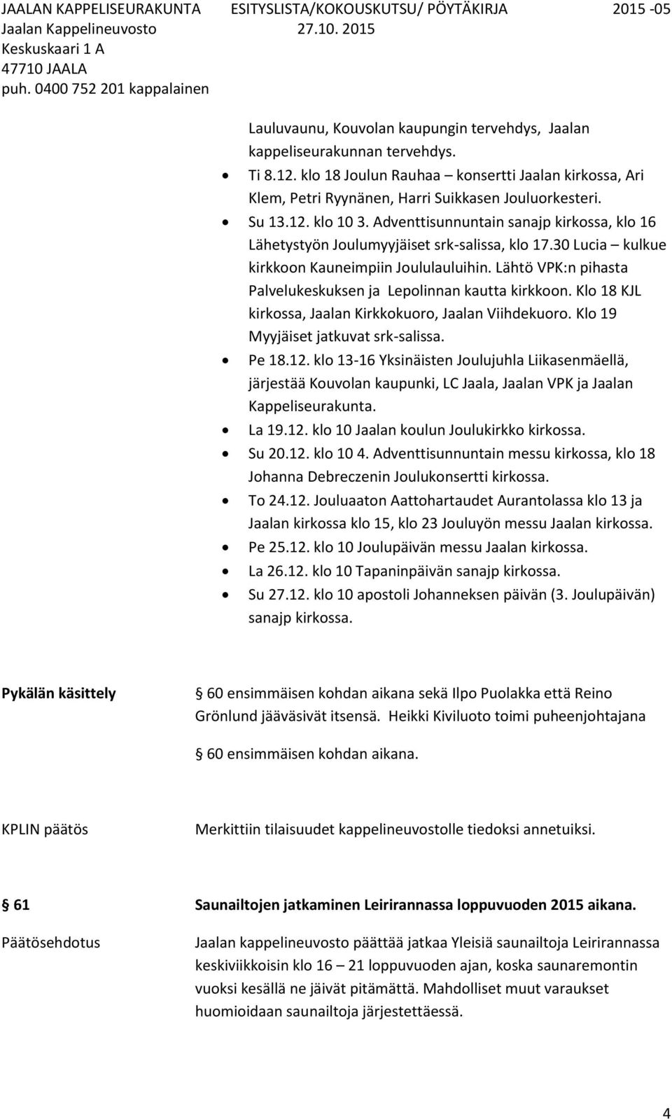 Lähtö VPK:n pihasta Palvelukeskuksen ja Lepolinnan kautta kirkkoon. Klo 18 KJL kirkossa, Jaalan Kirkkokuoro, Jaalan Viihdekuoro. Klo 19 Myyjäiset jatkuvat srk-salissa. Pe 18.12.