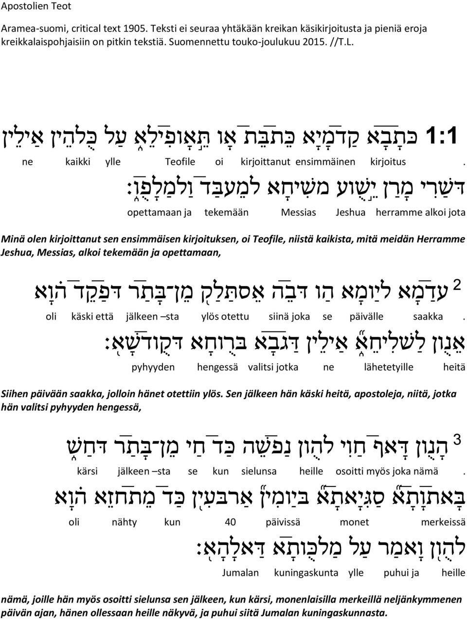 דש רי מר ן י ש וע משיחא למ עב ד ו למ לפ ו opettamaan ja tekemään Messias Jeshua herramme alkoi jota Minä olen kirjoittanut sen ensimmäisen kirjoituksen, oi Teofile, niistä kaikista, mitä meidän