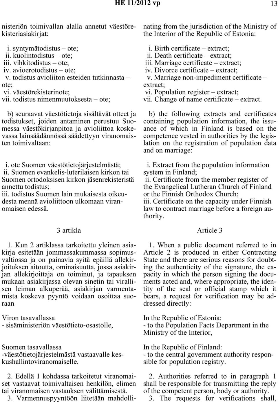 todistus nimenmuutoksesta ote; b) seuraavat väestötietoja sisältävät otteet ja todistukset, joiden antaminen perustuu Suomessa väestökirjanpitoa ja avioliittoa koskevassa lainsäädännössä säädettyyn