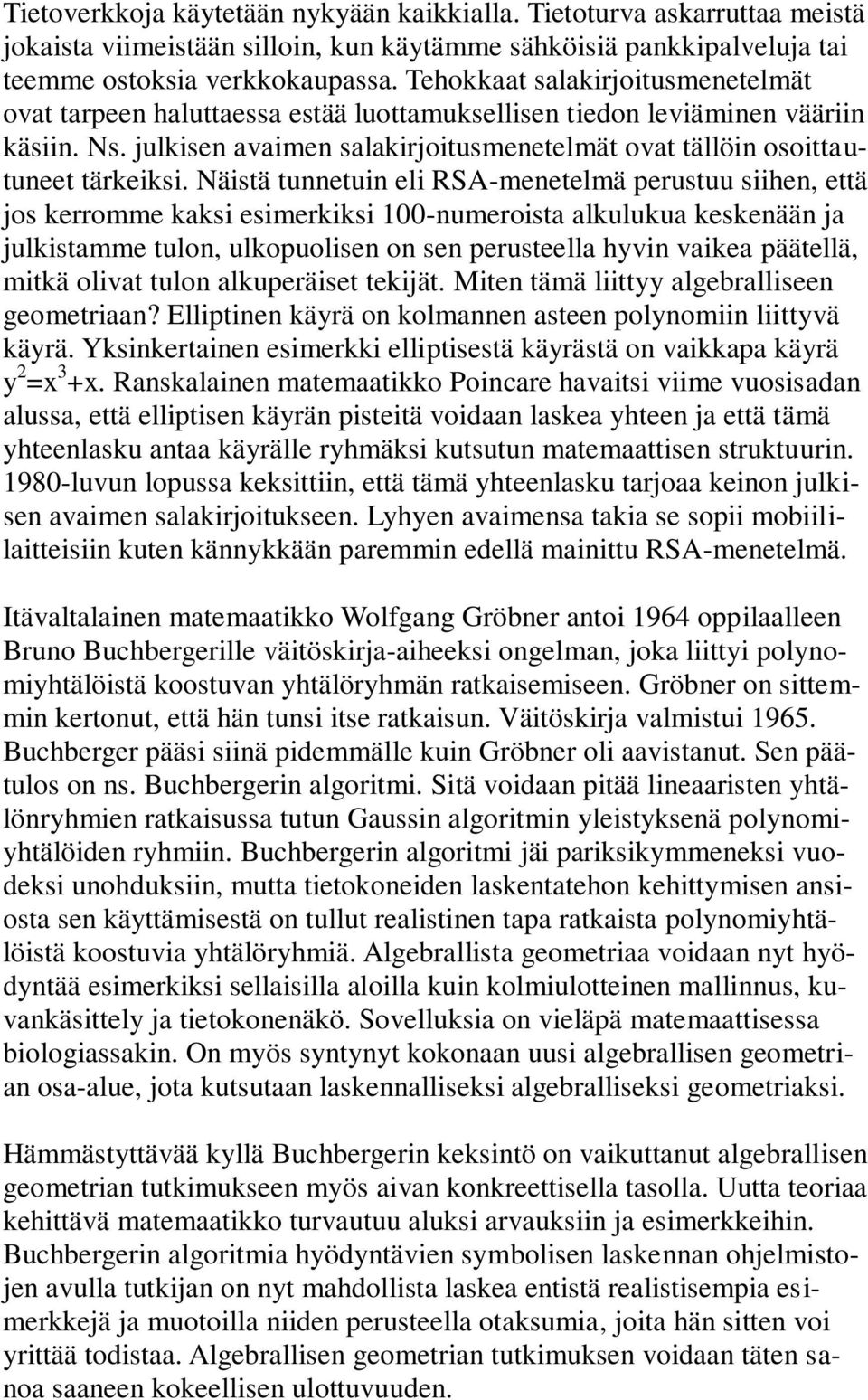 Näistä tunnetuin eli RSA-menetelmä perustuu siihen, että jos kerromme kaksi esimerkiksi 100-numeroista alkulukua keskenään ja julkistamme tulon, ulkopuolisen on sen perusteella hyvin vaikea päätellä,