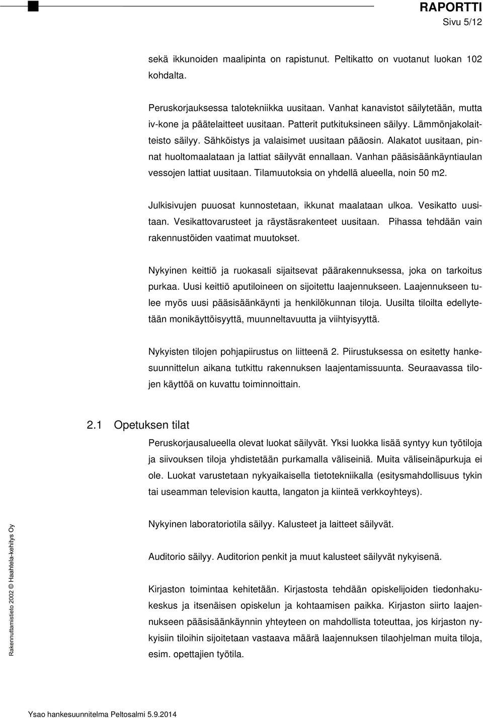 Alakatot uusitaan, pinnat huoltomaalataan ja lattiat säilyvät ennallaan. Vanhan pääsisäänkäyntiaulan vessojen lattiat uusitaan. Tilamuutoksia on yhdellä alueella, noin 50 m2.